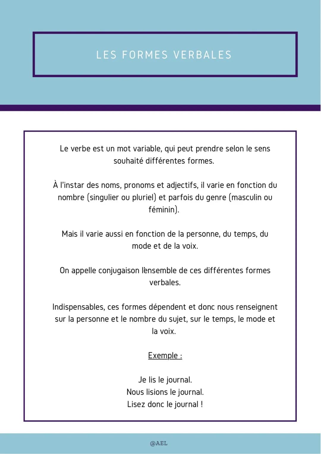 LES FORMES VERBALES
Le verbe est un mot variable, qui peut prendre selon le sens
souhaité différentes formes.
À l'instar des noms, pronoms e