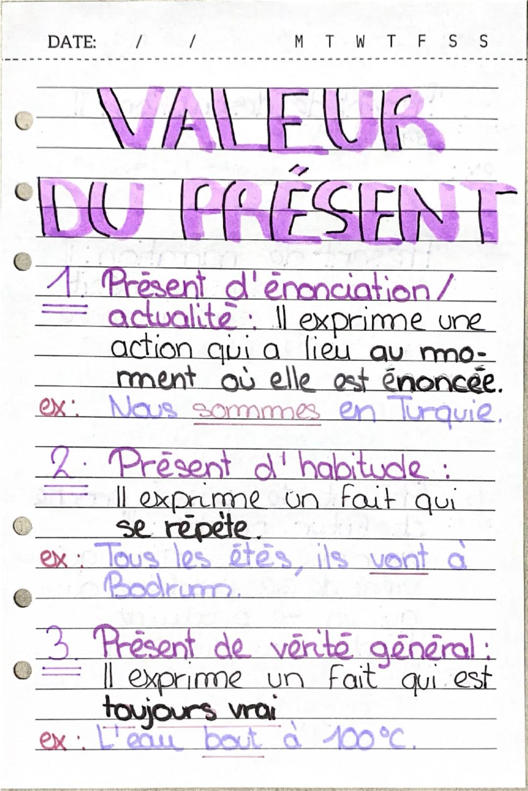 DATE:
M T W T F S S
• VALEUR
DU PRÉSENT
"
1 Present d'énonciation/
actualité. Il exprime une
action qui a lieu au no-
ment où elle est énonc