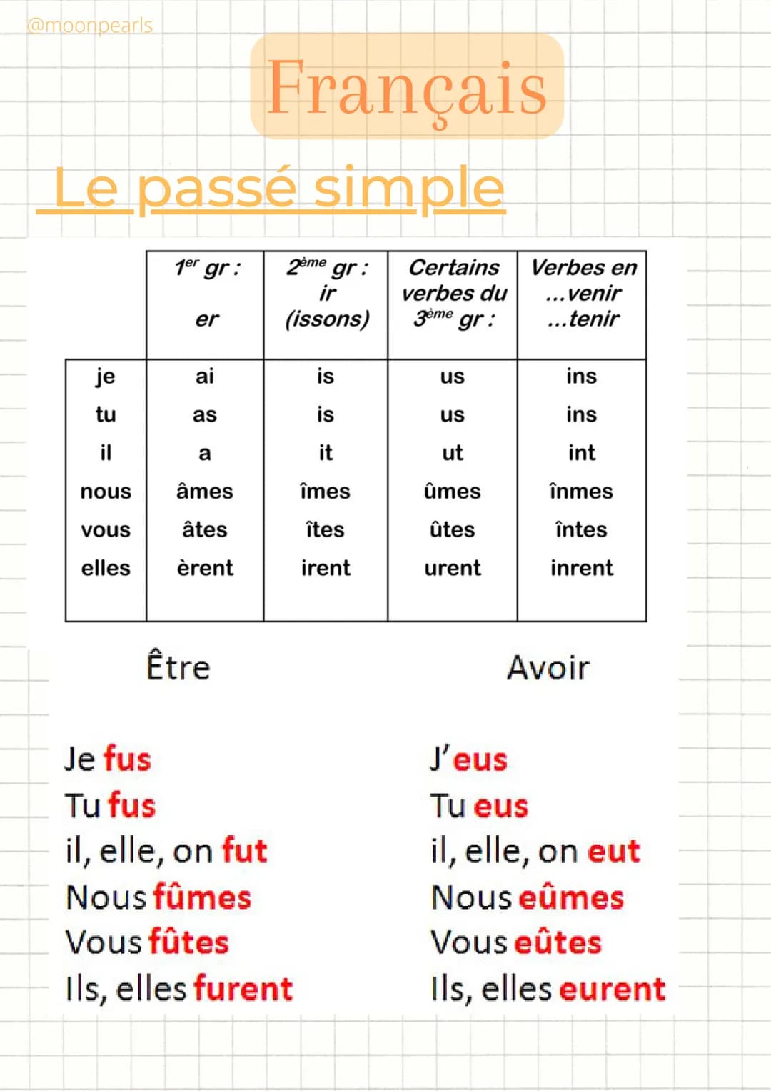 @moonpearls
Français
Le passé simple
je
tu
=
1er gr:
er
ai
as
a
nous âmes
vous
âtes
elles
èrent
Être
2ème gr:
ir
(issons)
Je fus
Tu fus
il, 