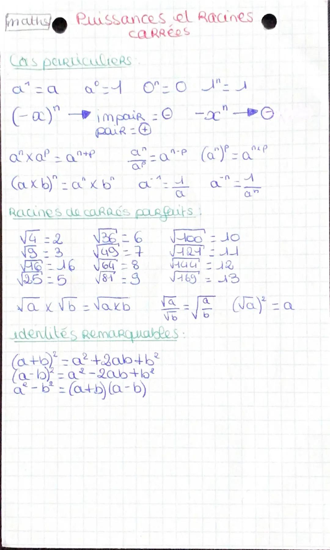 maths
Puissances el Racines
carrées
Cas particuliers
a1=a
a°-4
0^ = 0 "=
(-α)"
ахар
a^xap = an+p
impaiR = 0 -x" -
paiR=0
(axb)" axb
a^=a^-p 