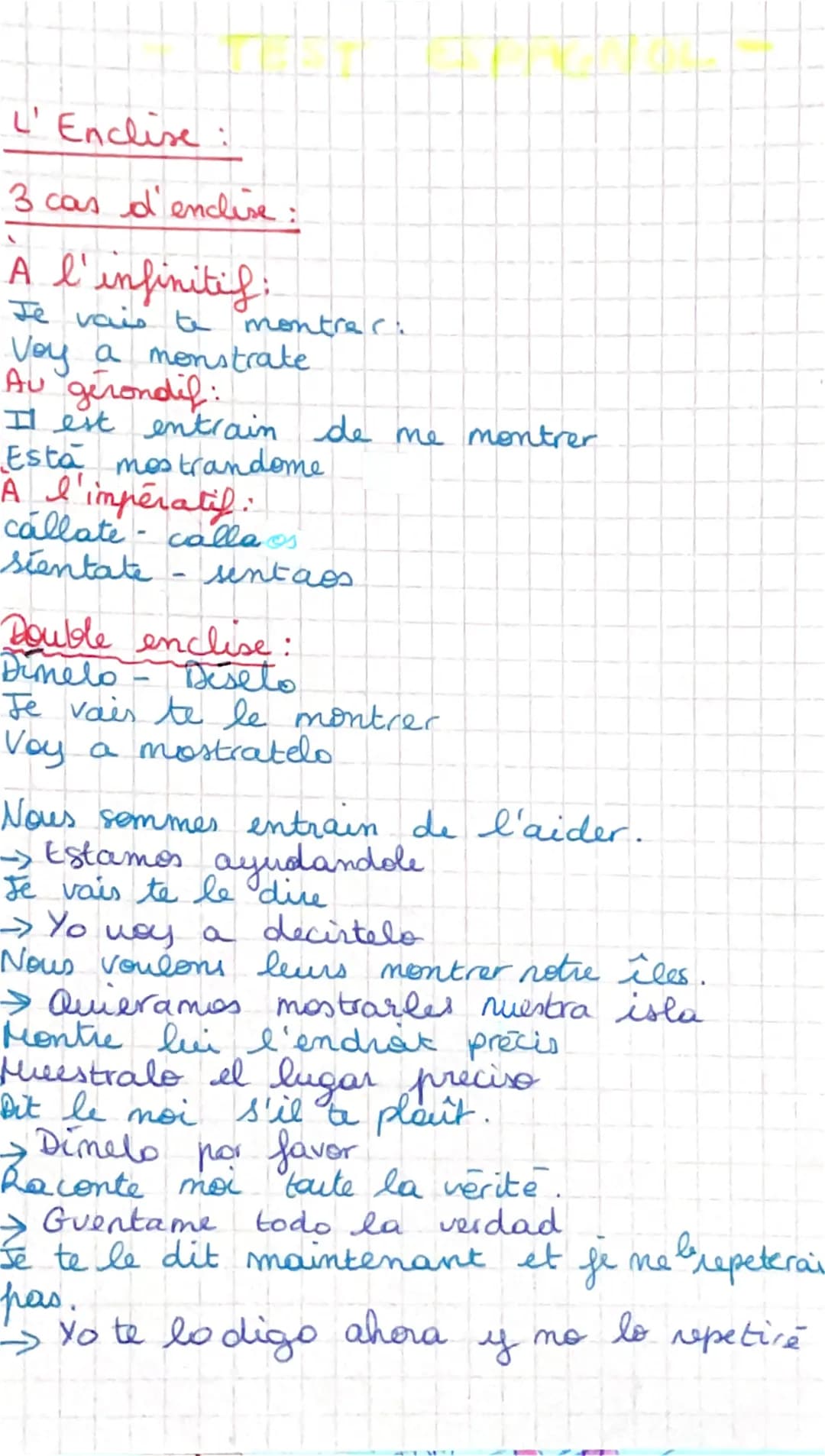 L'Enclise
3 cas d'enclise:
A l'infinitif.
Je vais te montrer.
Voy a monstrate
Au gerondif:
II est entrain de me montrer.
Esta mostrandome
A 