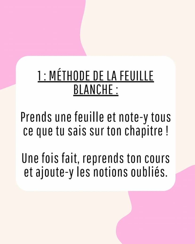 3 étapes pour
réviser un
contrôle 1: MÉTHODE DE LA FEUILLE
BLANCHE:
Prends une feuille et note-y tous
ce que tu sais sur ton chapitre !
Une 