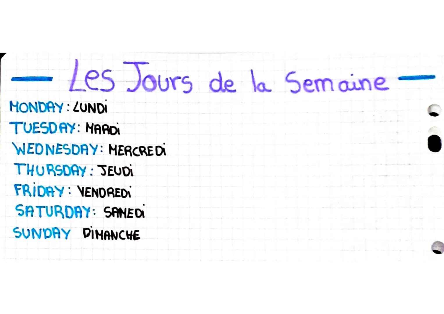 - Les Jours de la Semaine
MONDAY: LUNDI
TUESDAY: MARDI
WEDNESDAY: MERCREDI
THURSDAY: JEUDI
FRIDAY: VENDREDI
SATURDAY: SAMEDI
SUNDAY DIMANCHE