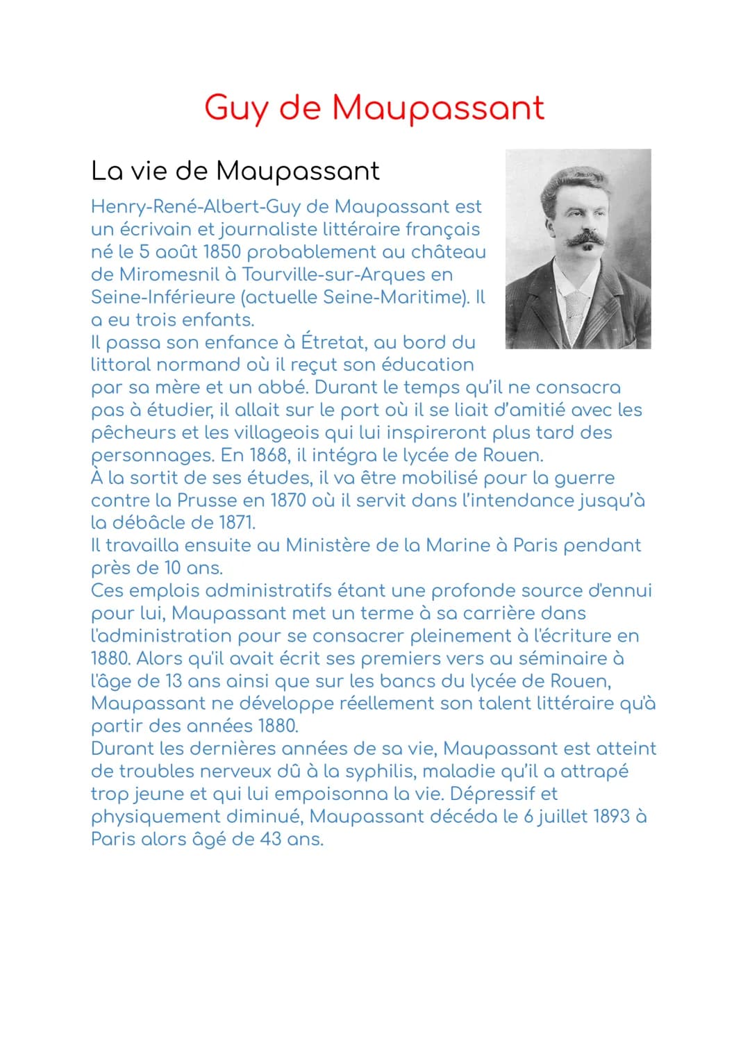 Guy de Maupassant
La vie de Maupassant
Henry-René-Albert-Guy de Maupassant est
un écrivain et journaliste littéraire français
né le 5 août 1