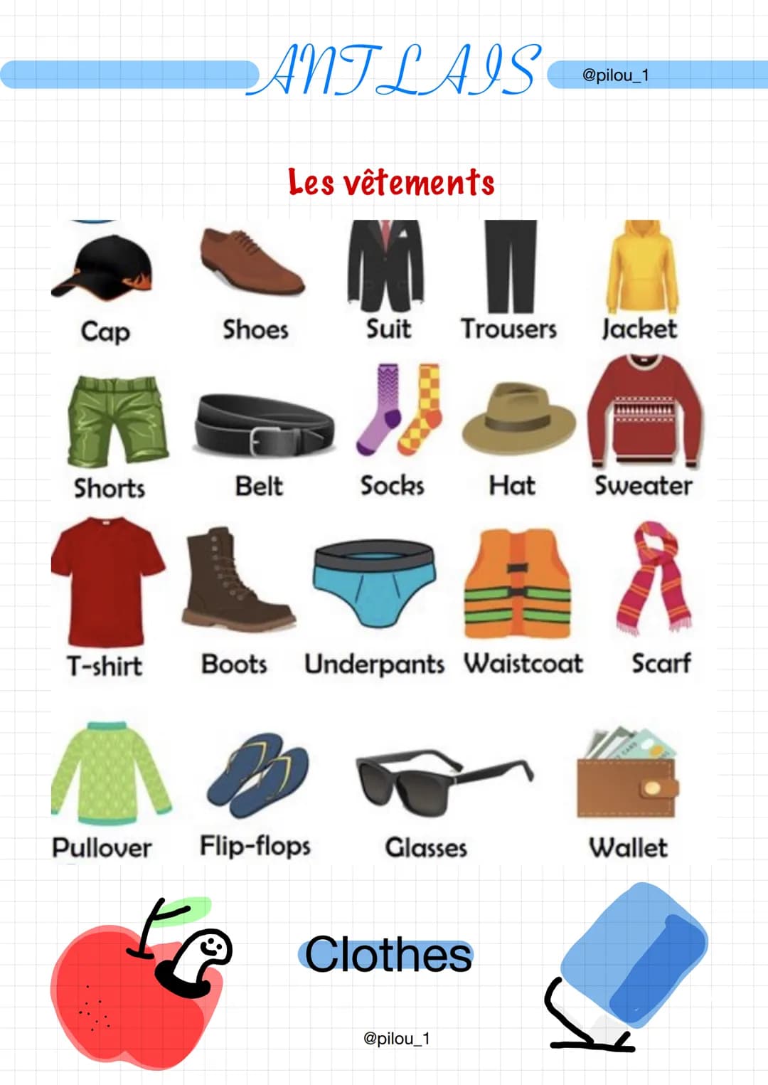 Cap
ANTLAIS
Les vêtements
Shoes
Belt
Shorts
IL
T-shirt
M 1
Suit
Trousers Jacket
Socks Hat Sweater
@pilou_1
Boots Underpants Waistcoat Scarf
