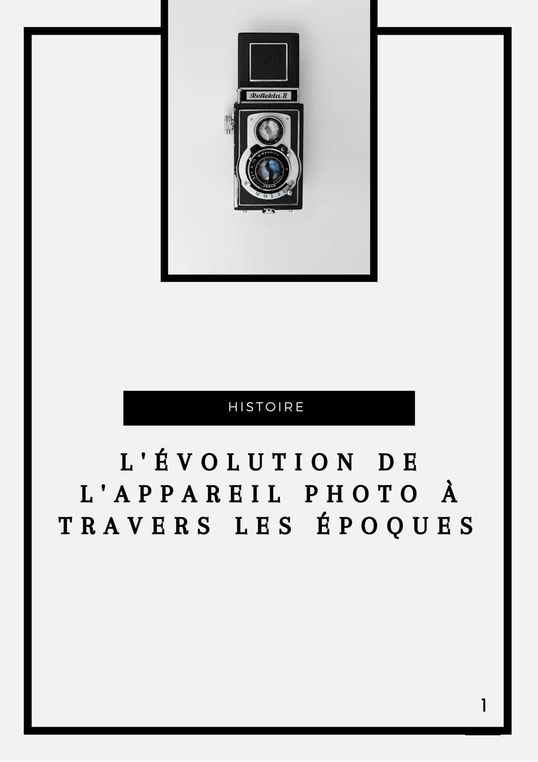 Reflekta II
VEBUR
HISTOIRE
L'ÉVOLUTION DE
L'APPAREIL PHOTO À
TRAVERS LES ÉPOQUES
1 • INTRODUCTION (P.3)
PROBLÉMATIQUE (P.4)
• QU'EST-CE QUE 