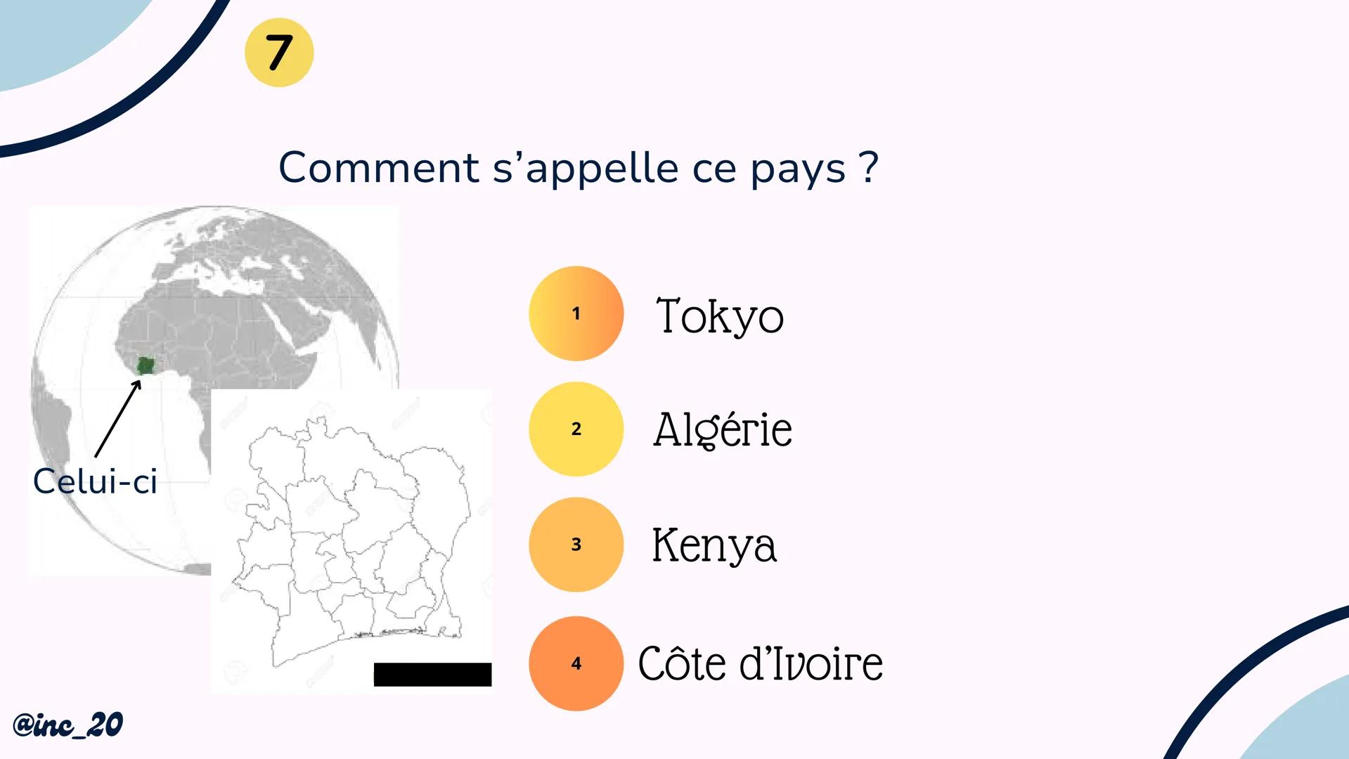 Quiz sur la
carte du
monde
@inc_20 @inc_20
Explications
Je vais te montrer un pays, une île ou un continent
et tu devras répondre avec l'aid
