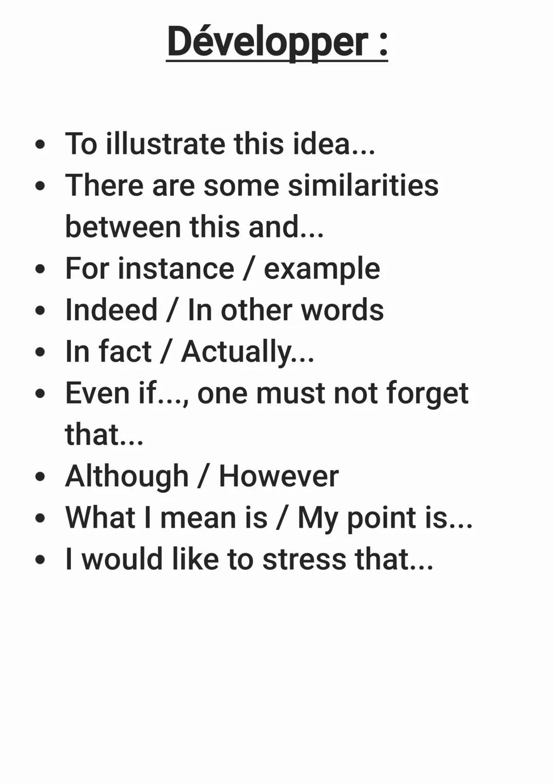 • To illustrate this idea...
• There are some similarities
between this and...
Développer :
• For instance / example
• Indeed/ In other word