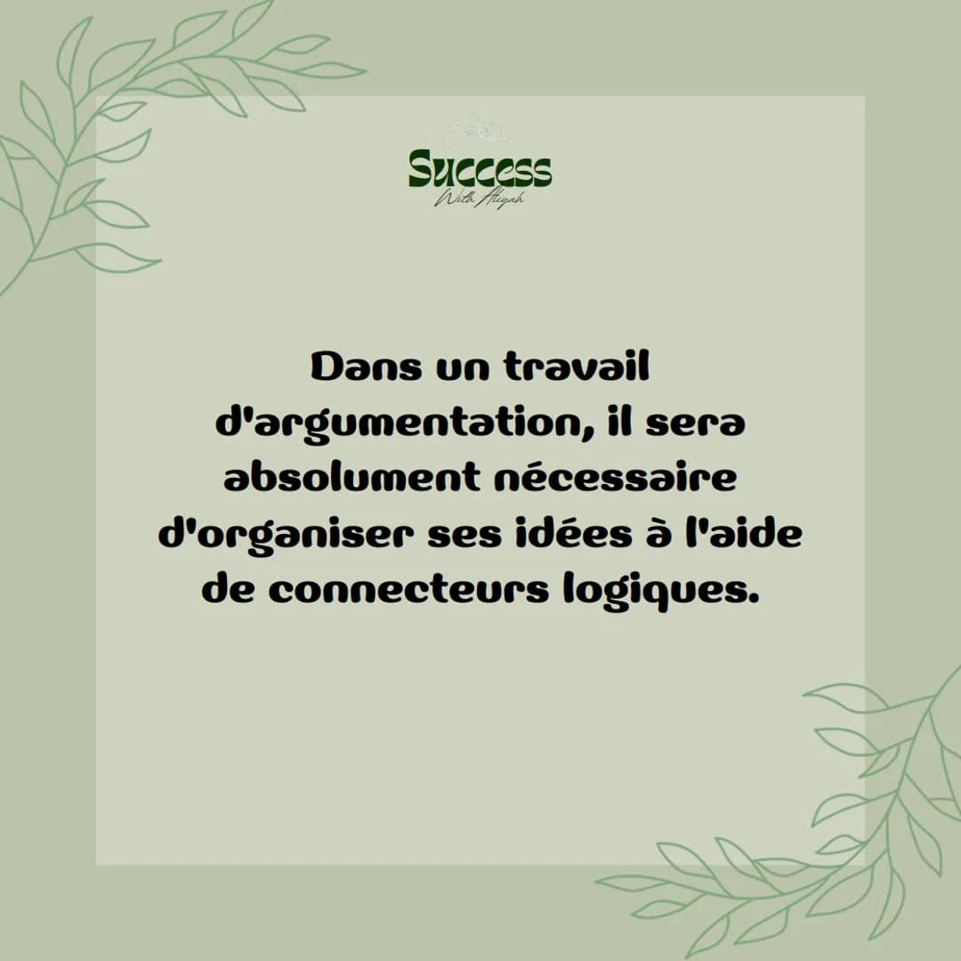 Success
With Aliyah
Les
connecteurs
logiques Success
With Aliyah
Dans un travail
d'argumentation, il sera
absolument nécessaire
d'organiser 