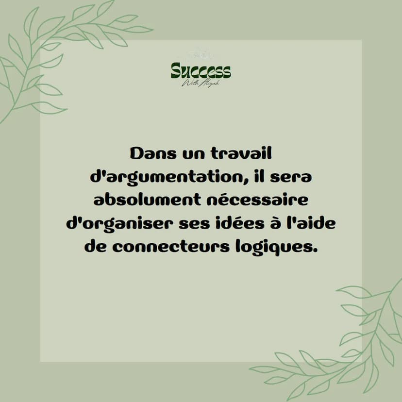 Success
With Aliyah
Les
connecteurs
logiques Success
With Aliyah
Dans un travail
d'argumentation, il sera
absolument nécessaire
d'organiser 
