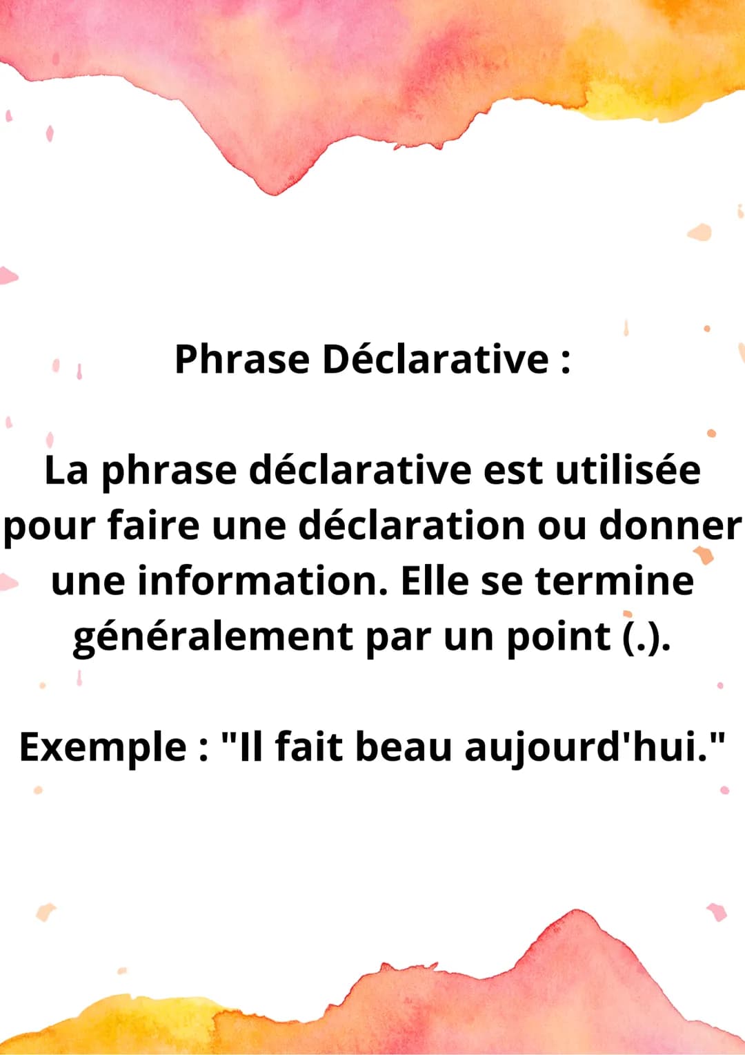 Les Types de
Phrases Phrase Déclarative :
La phrase déclarative est utilisée
pour faire une déclaration ou donner
une information. Elle se t