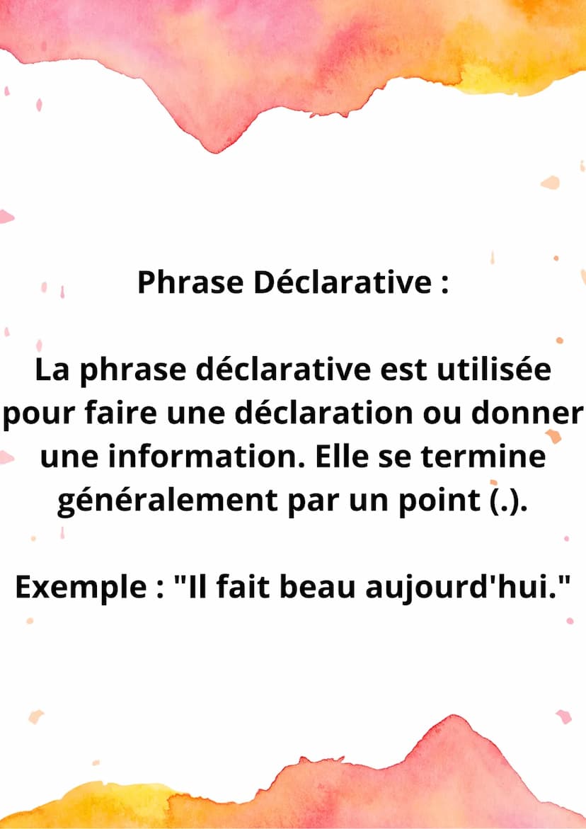 Les Types de
Phrases Phrase Déclarative :
La phrase déclarative est utilisée
pour faire une déclaration ou donner
une information. Elle se t