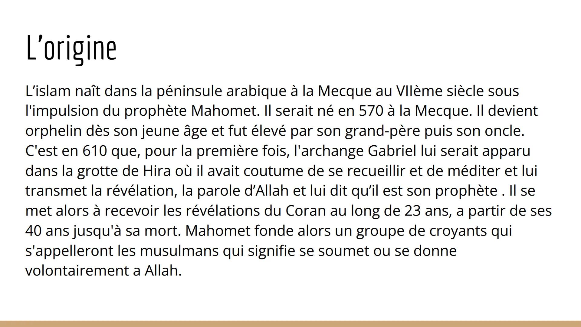 L'islam L'origine
L'islam naît dans la péninsule arabique à la Mecque au VIIème siècle sous
l'impulsion du prophète Mahomet. Il serait né en