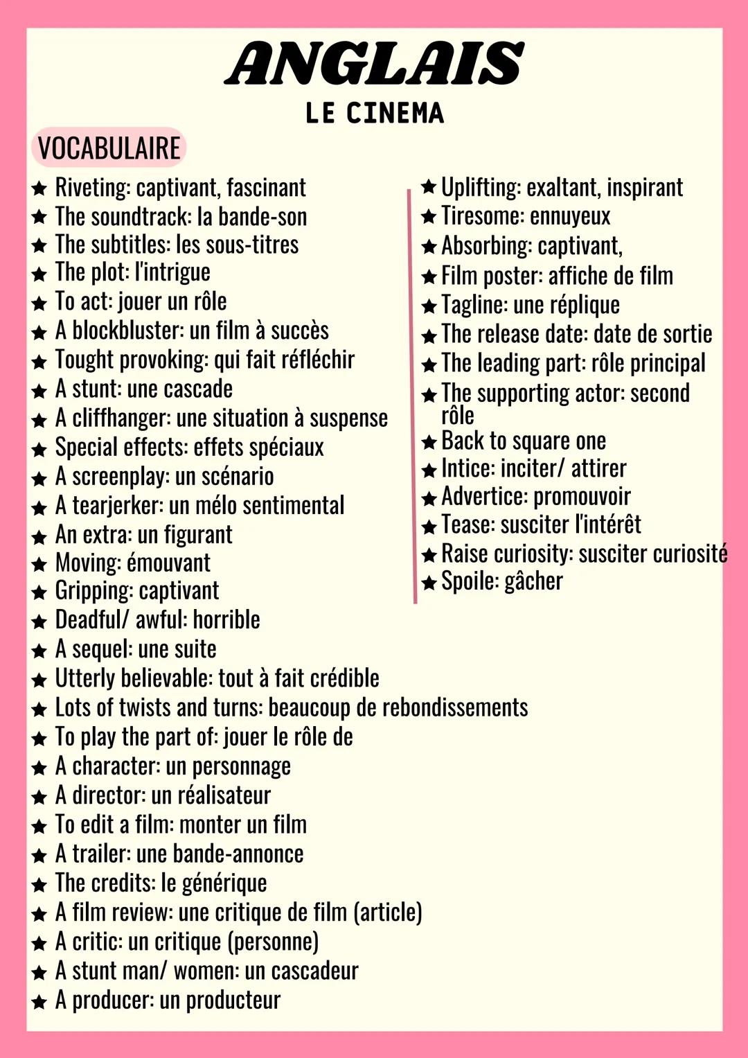 ANGLAIS
LE CINEMA
VOCABULAIRE
Riveting: captivant, fascinant
The soundtrack: la bande-son
The subtitles: les sous-titres
The plot: l'intrigu