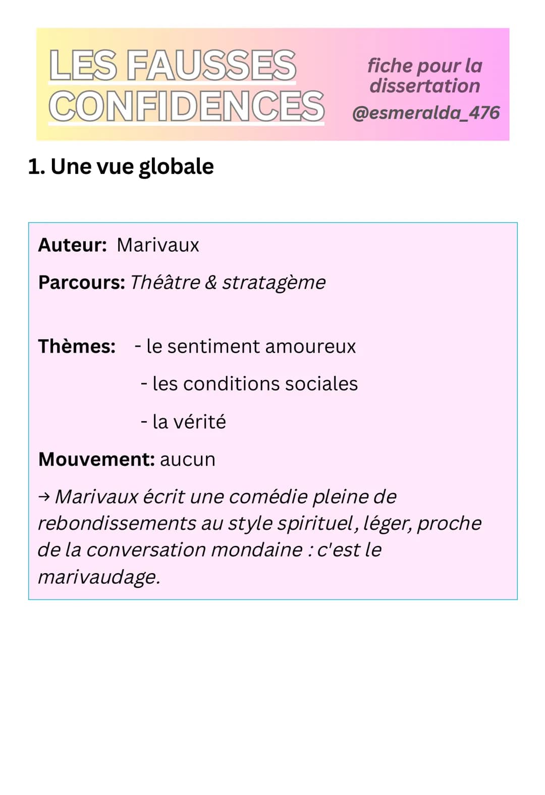 LES FAUSSES
fiche pour la
dissertation
CONFIDENCES @esmeralda_476
1. Une vue globale
Auteur: Marivaux
Parcours: Théâtre & stratagème
Thèmes: