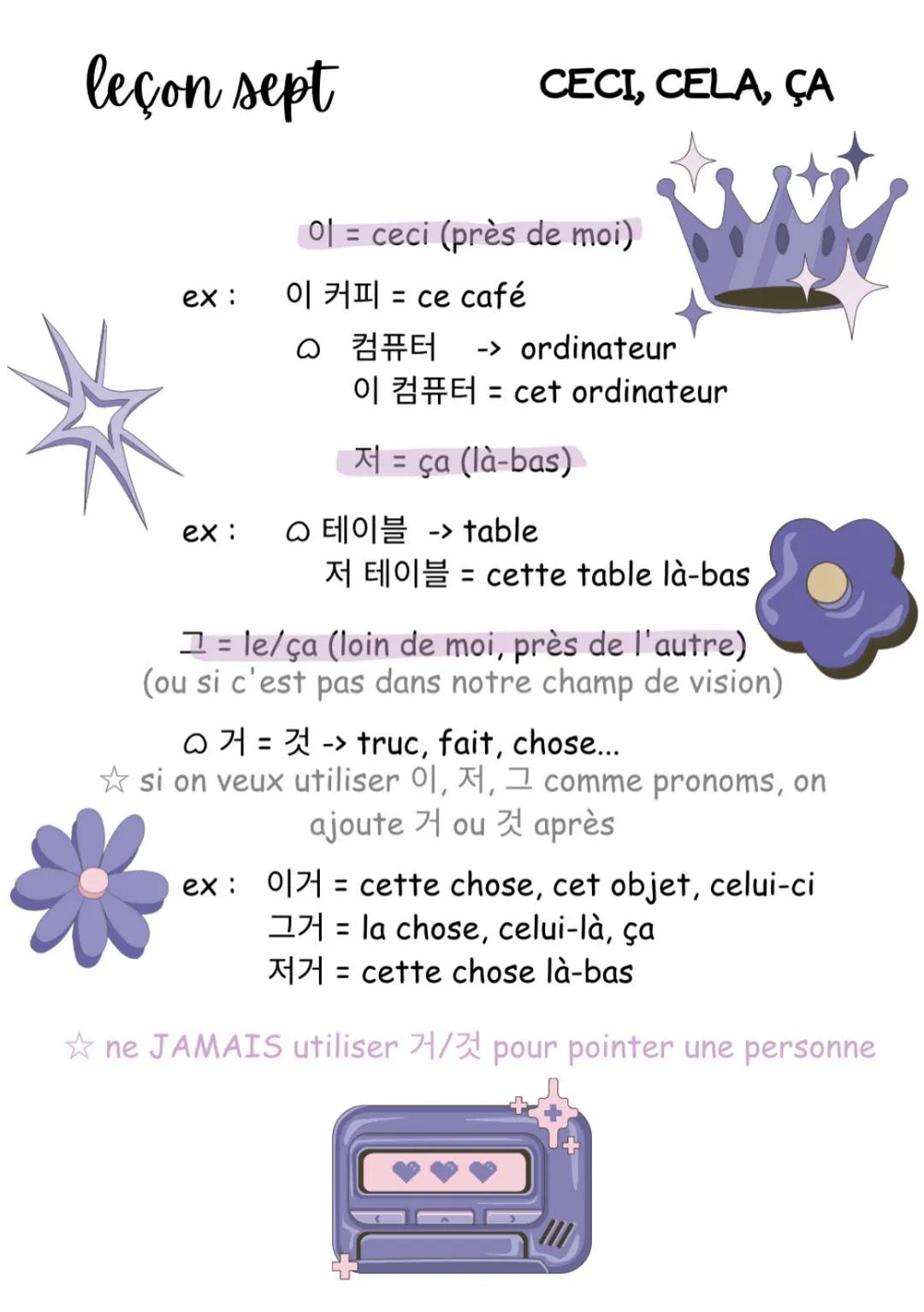 leçon sept
ex:
CECI, CELA, ÇA
01 = ceci (près de moi)
이 커피 = ce café
○ 컴퓨터 -> ordinateur
이 컴퓨터 = cet ordinateur
=ça (là-bas)
ex: ○ 테이블 -> ta