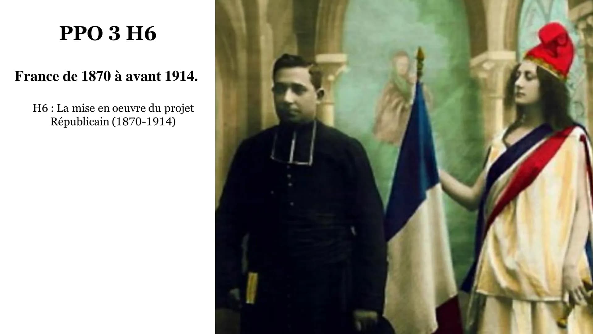 PPO 3 H6
France de 1870 à avant 1914.
H6 La mise en oeuvre du projet
Républicain (1870-1914) INTRODUCTION
PPO3 H6 : La mise en oeuvre du pro