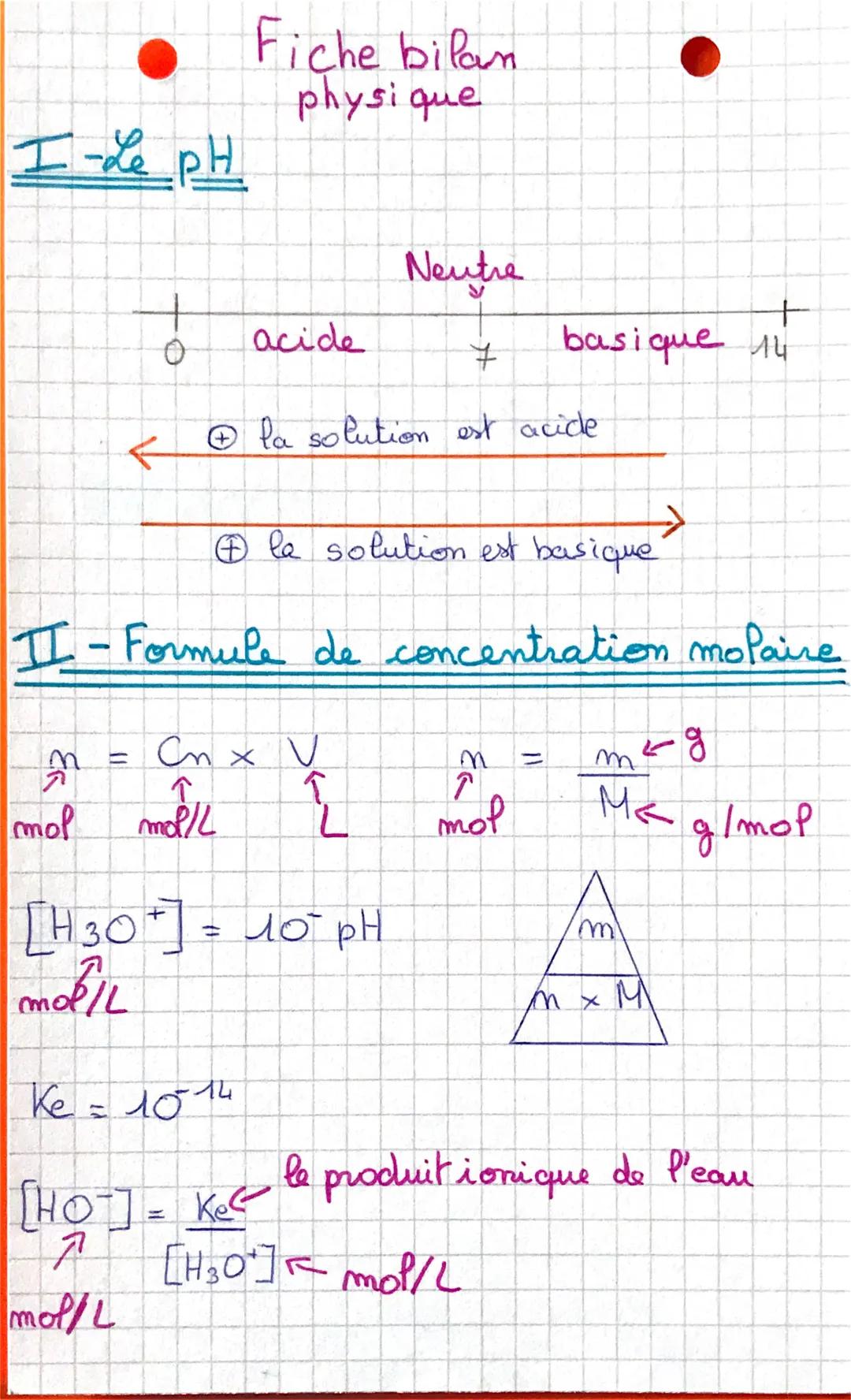 I-Le pH
0
(1
m
mol moll
个
Fiche bilan
physique
acide
Ⓒla solution est basique
II - Formule de concentration molaire
Cn x V
↑
Ke = 1014
[HOT]