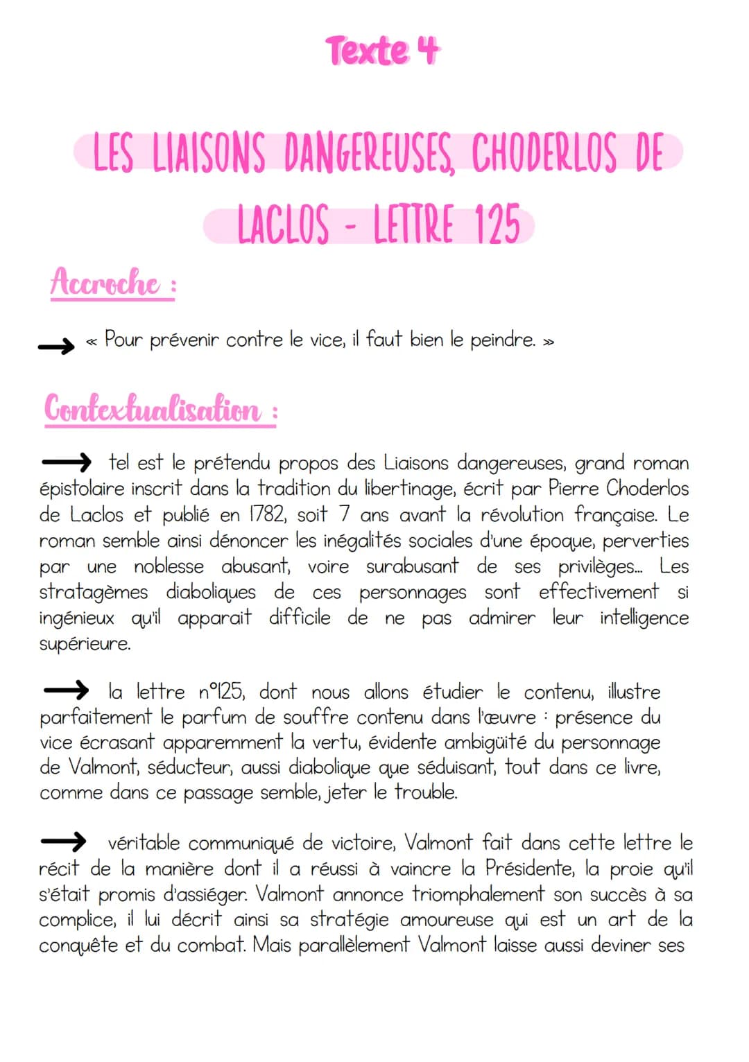 Texte 4
LES LIAISONS DANGEREUSES, CHODERLOS DE
LACLOS - LETTRE 125
Accroche :
Pour prévenir contre le vice, il faut bien le peindre. »
Conte