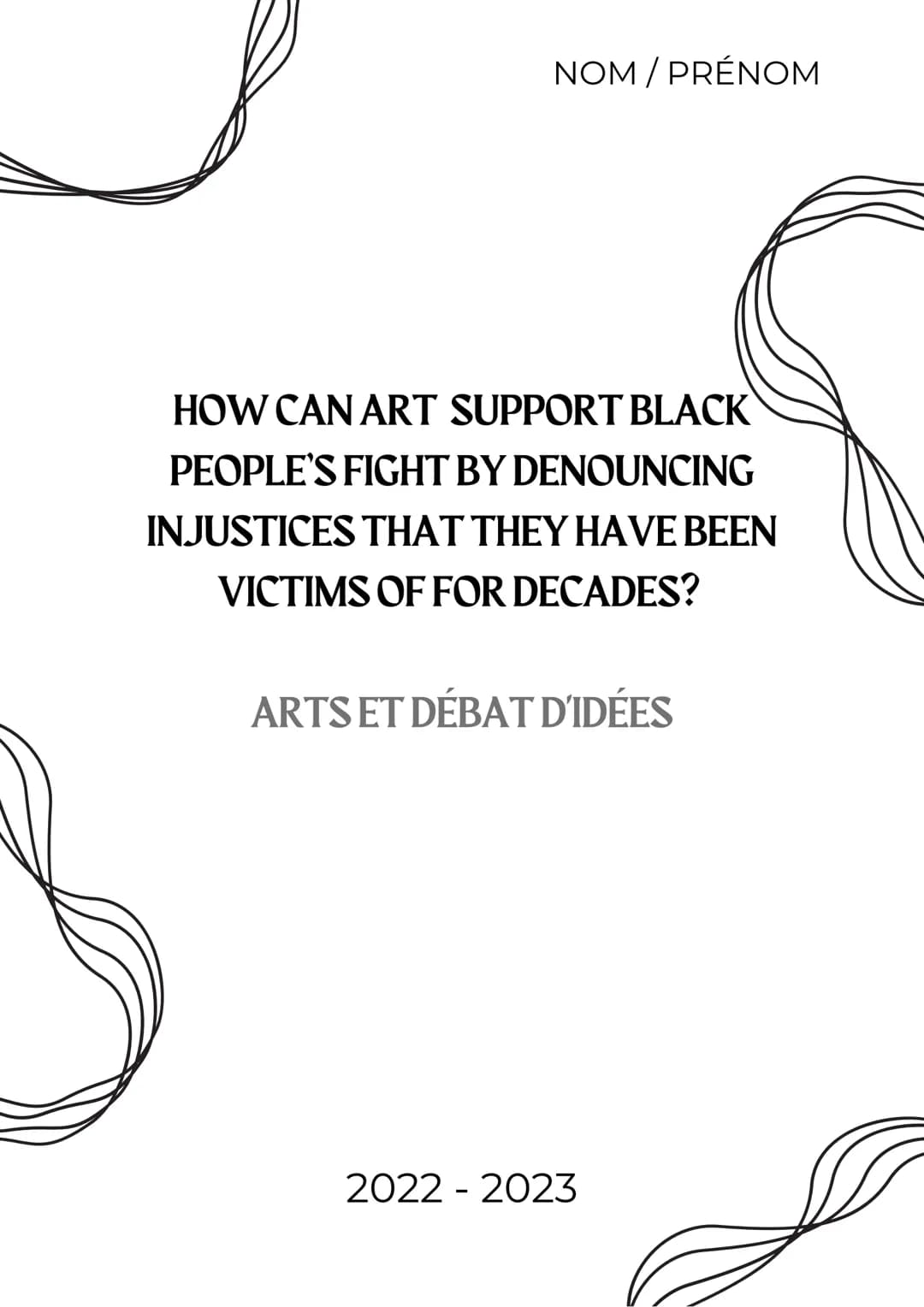 NOM / PRÉNOM
HOW CAN ART SUPPORT BLACK
PEOPLE'S FIGHT BY DENOUNCING
INJUSTICES THAT THEY HAVE BEEN
VICTIMS OF FOR DECADES?
ARTS ET DÉBAT D'I