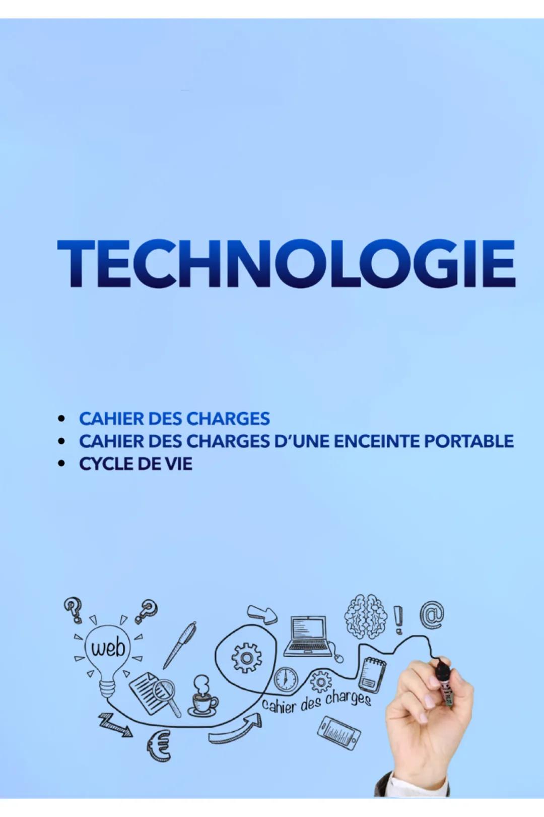 TECHNOLOGIE

• CAHIER DES CHARGES
• CAHIER DES CHARGES D'UNE ENCEINTE PORTABLE
• CYCLE DE VIE

(web)

cahier des charges

€ # QU'EST-CE QU'U