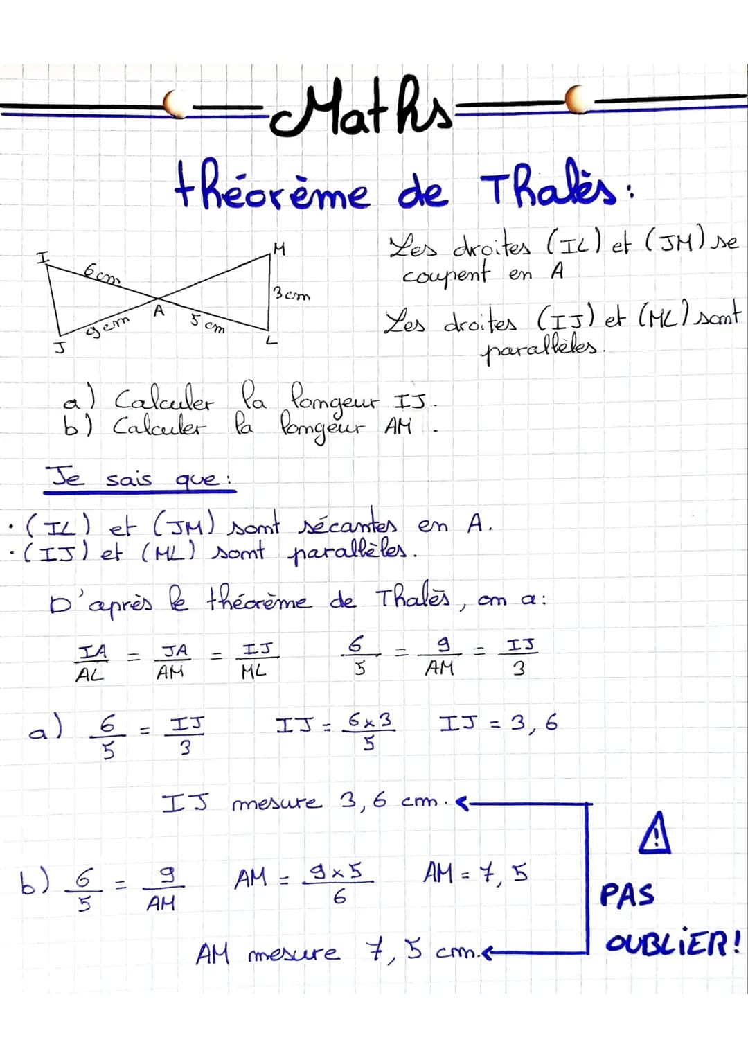 I
J
6cm
gem
IA
AL
A
b) 3/5
6
-Maths
théorème de Thales:
-
=
a) Calculer la longeur IJ
b) Calculer la longeur AM
Je sais que:
• (IL) et (JM) 