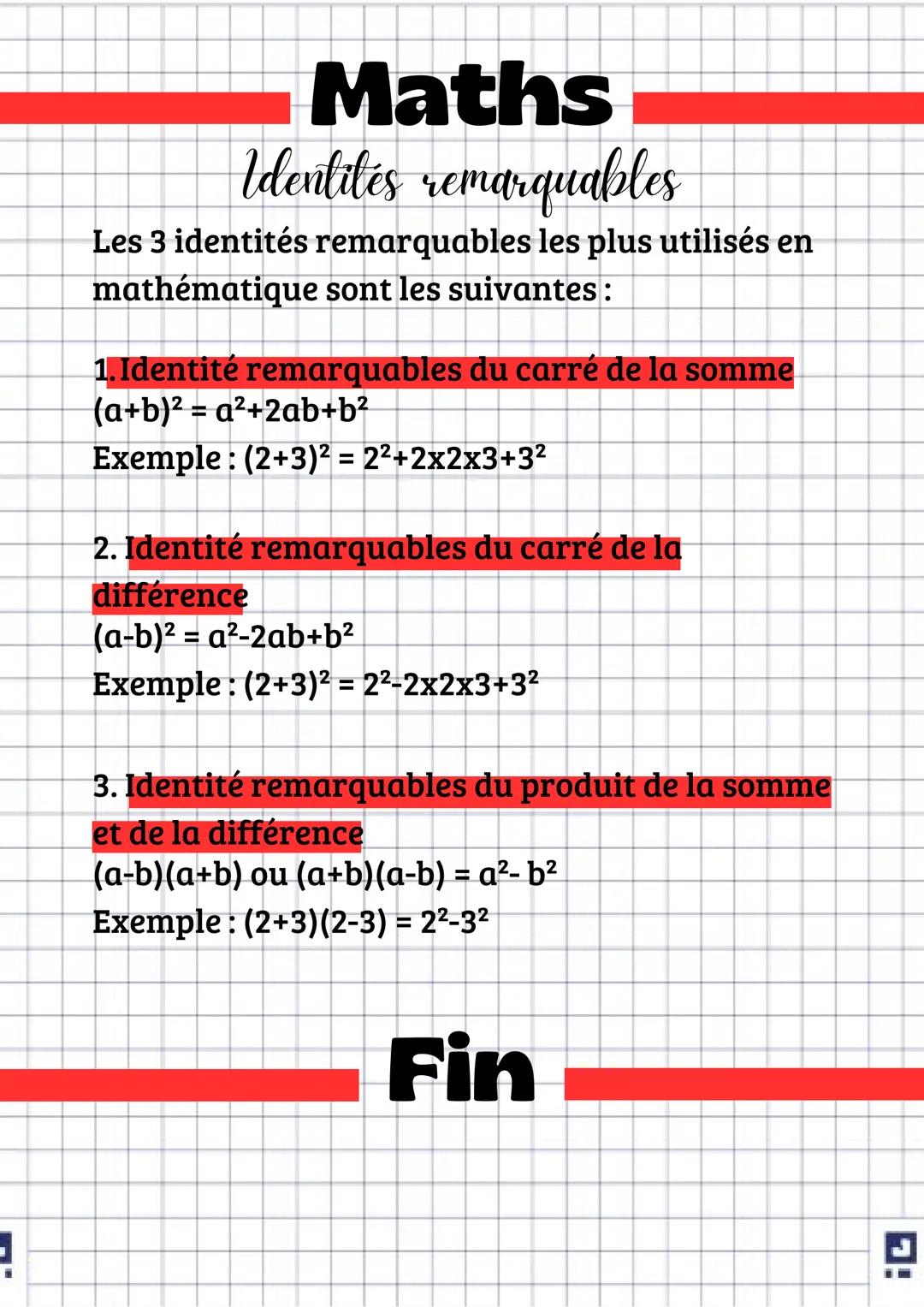!
Maths
Identites remarquables
Les 3 identités remarquables les plus utilisés en
mathématique sont les suivantes :
1. Identité remarquables 