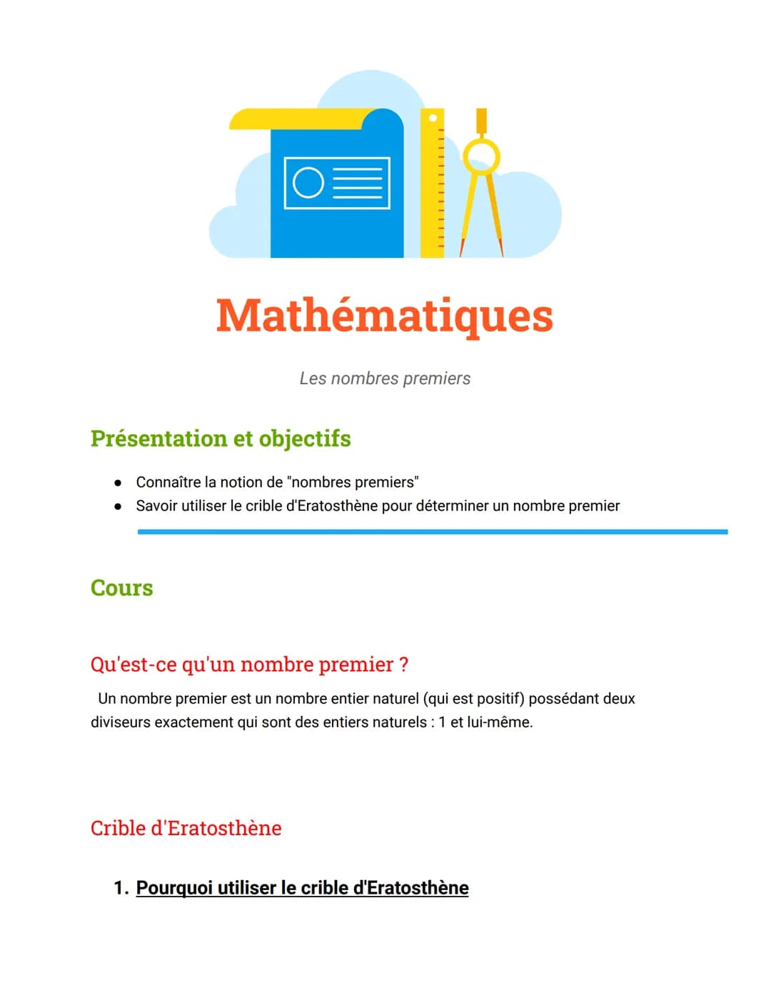 Mathématiques
Cours
Présentation et objectifs
● Connaître la notion de "nombres premiers"
● Savoir utiliser le crible d'Eratosthène pour dét