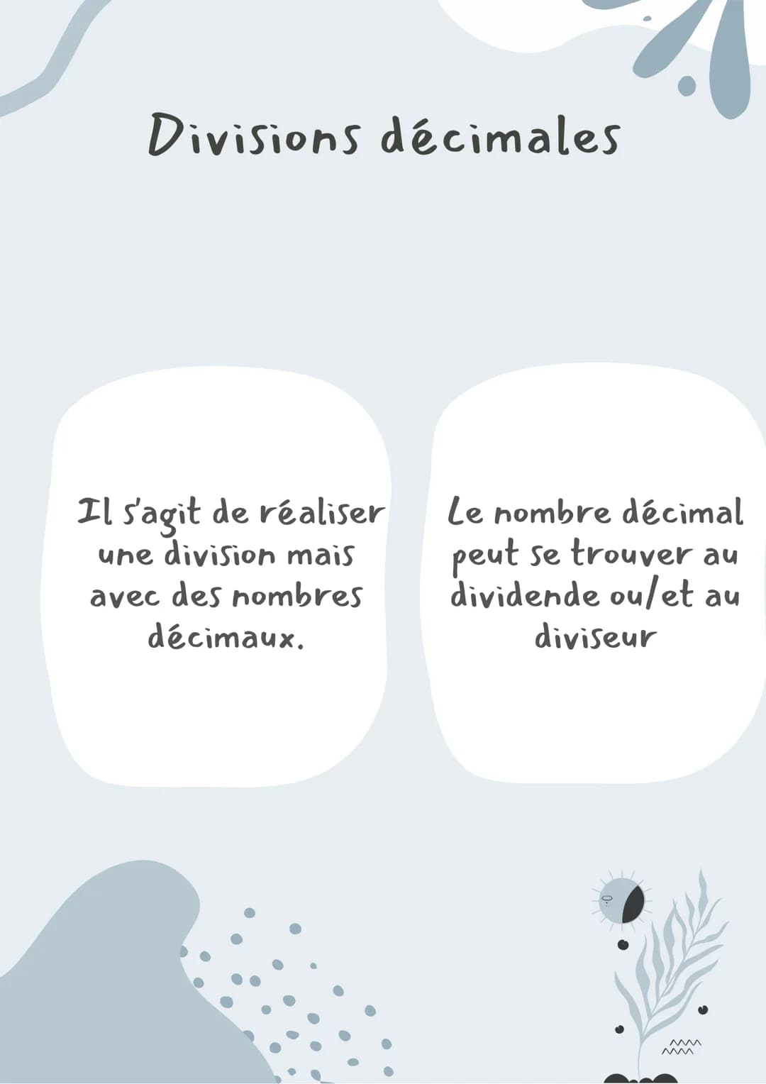 Divisions décimales
Il s'agit de réaliser
une division mais
avec des nombres
décimaux.
Le nombre décimal
peut se trouver au
dividende ou/et 