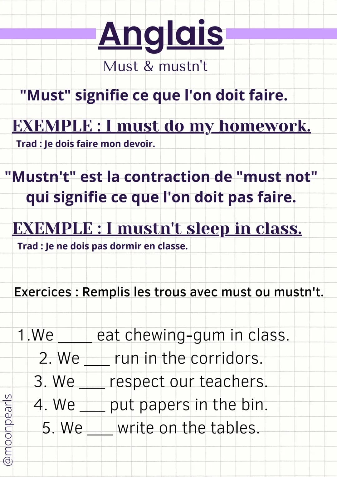 "Must" signifie ce que l'on doit faire.
EXEMPLE : I must do my homework.
Trad: Je dois faire mon devoir.
"Mustn't" est la contraction de "mu