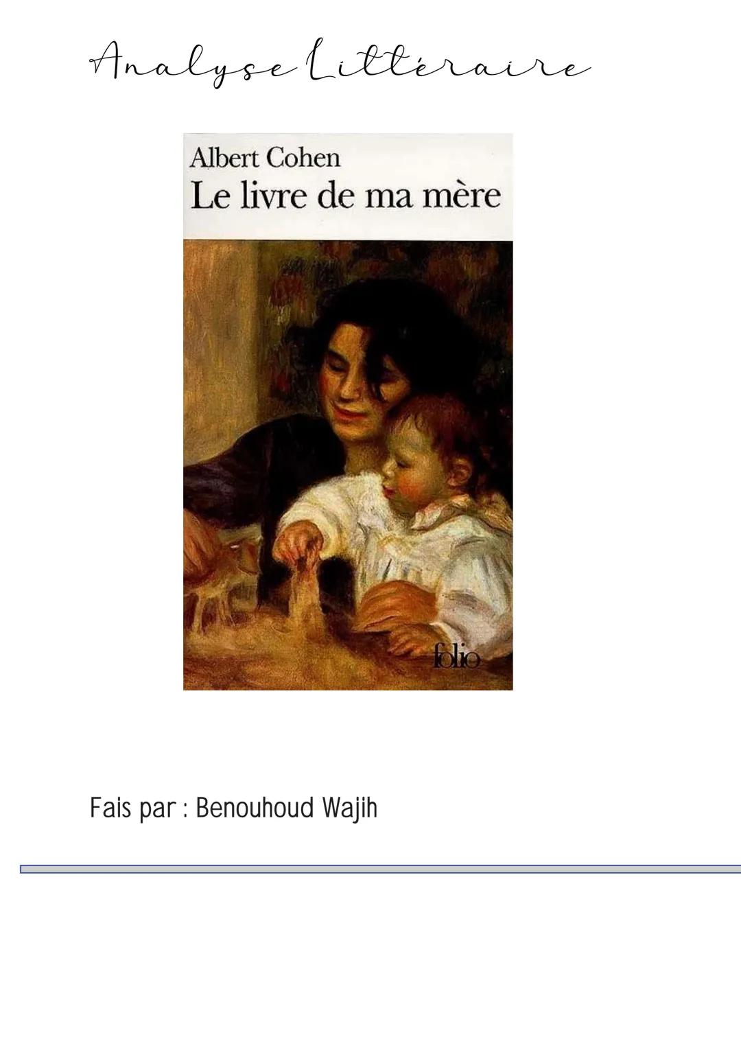 # Analyse Littéraire

Albert Cohen

Le livre de ma mère

Fais par : Benouhoud Wajih Wajih study

Présentation de l'œuvre

Le Livre de ma mèr