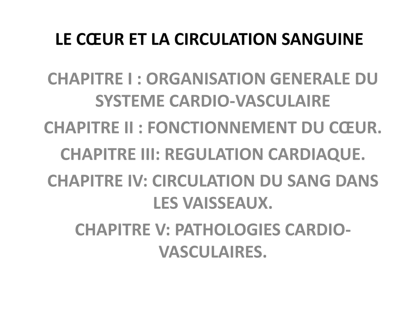 LE CŒUR ET LA CIRCULATION SANGUINE
CHAPITRE I: ORGANISATION GENERALE DU
SYSTEME CARDIO-VASCULAIRE
CHAPITRE II : FONCTIONNEMENT DU CŒUR.
CHAP