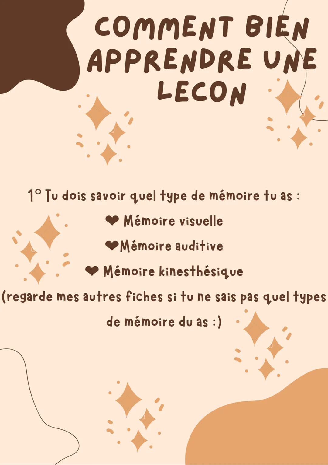 COMMENT BIEN
APPRENDRE UNE
LECON
1° Tu dois savoir quel type de mémoire tu as :
❤ Mémoire visuelle
❤Mémoire auditive
Mémoire kinesthésique
(