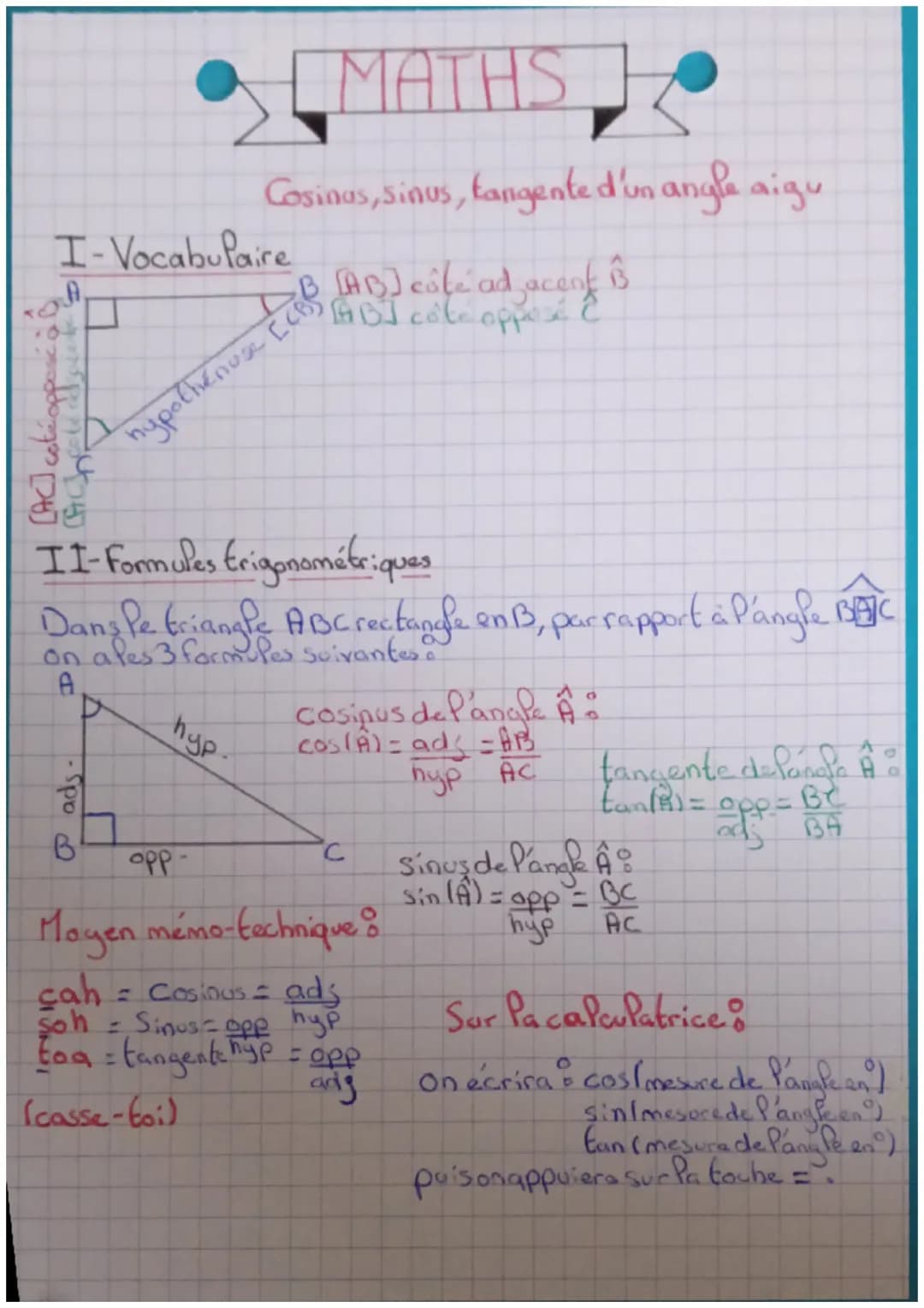 MATHS
Cosinus, sinus, tangente d'un angle aigu
I-Vocabulaire
A
B [AB] côté ad acent
hypothenuse [CBS
[AB] côte opposé
II-Formules trigonomét