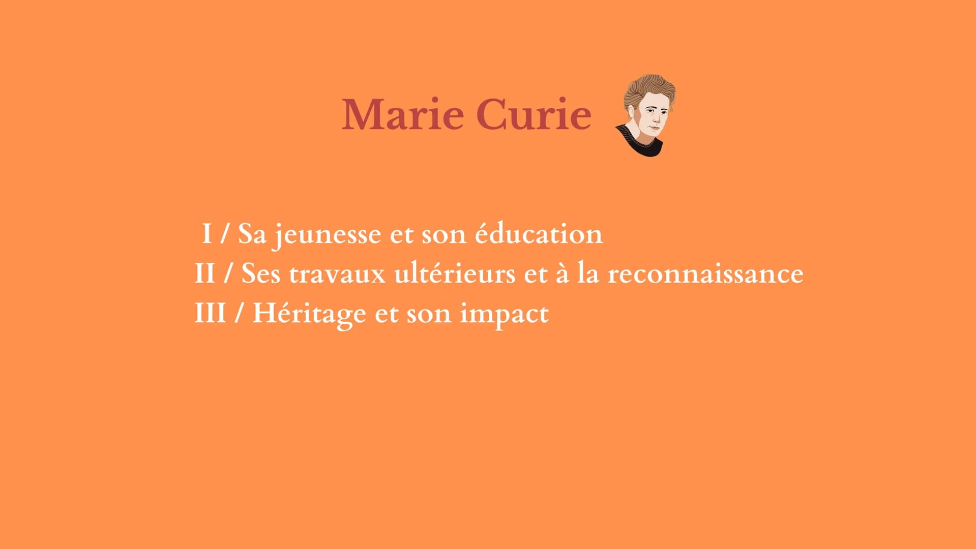 C'est qui Marie Curie ?
Dans la vie rien n'est à craindre, tout est à comprendre.
<<
>>> Marie Curie
I / Sa jeunesse et son éducation
II / S
