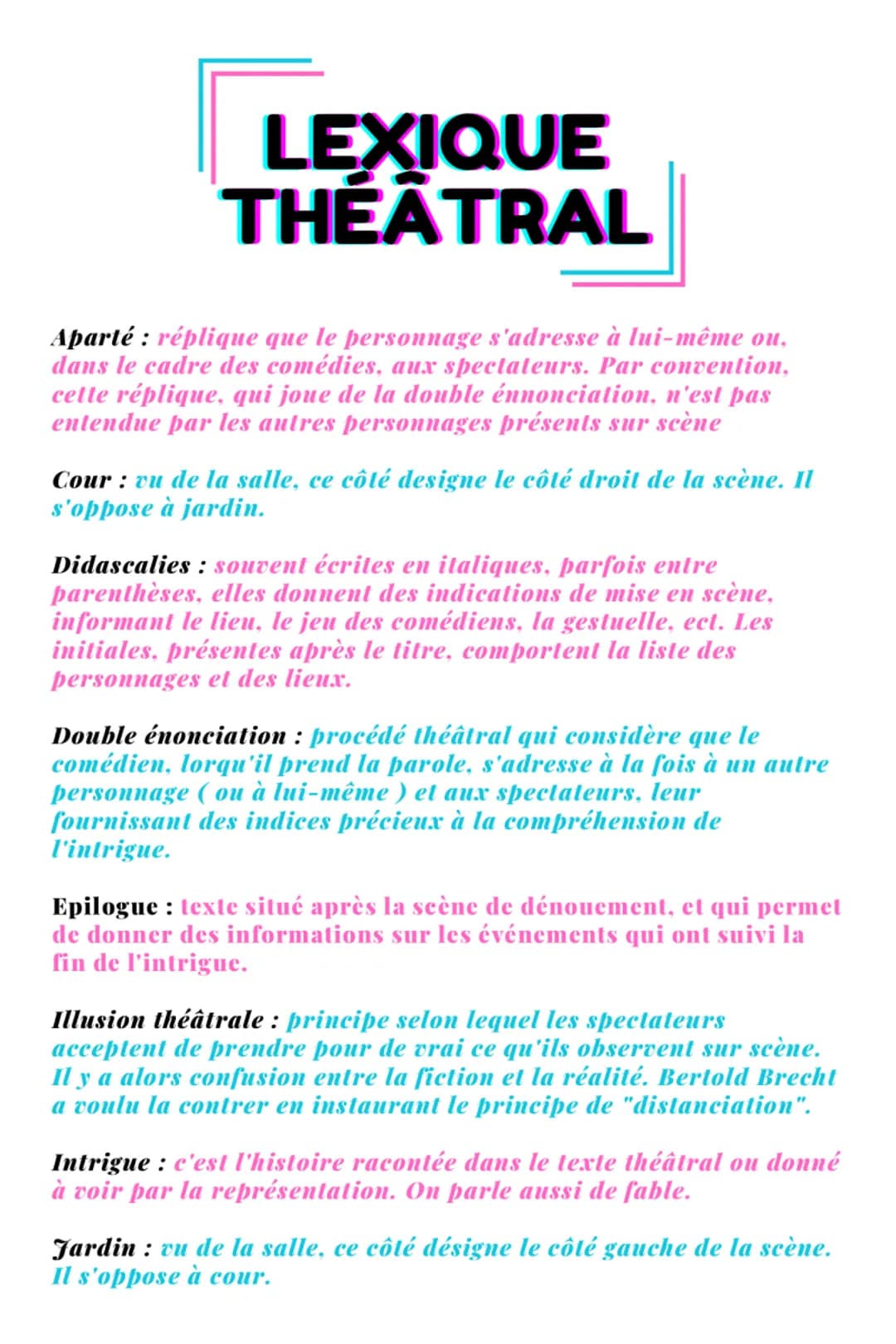 LEXIQUE
THÉÂTRAL
Aparté : réplique que le personnage s'adresse à lui-même ou,
dans le cadre des comédies, aux spectateurs. Par convention,
c