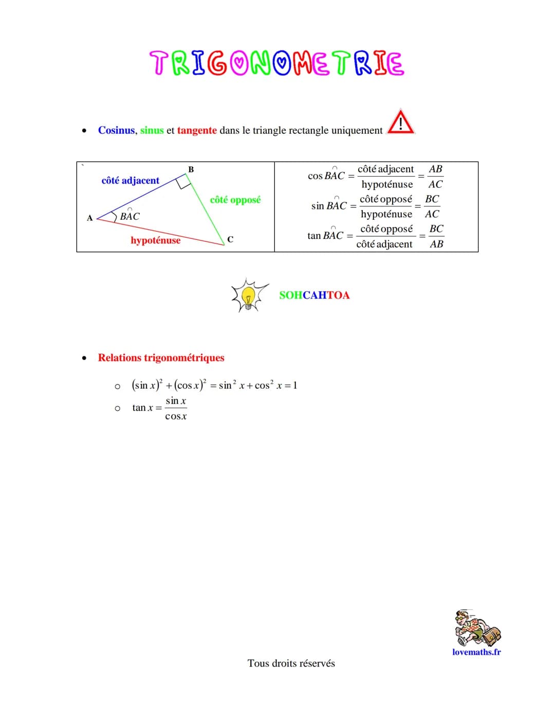 TRIGONOMETRIE
. Cosinus, sinus et tangente dans le triangle rectangle uniquement
•
côté adjacent
A
O BAC
hypoténuse
B
côté adjacent
AB
cos B