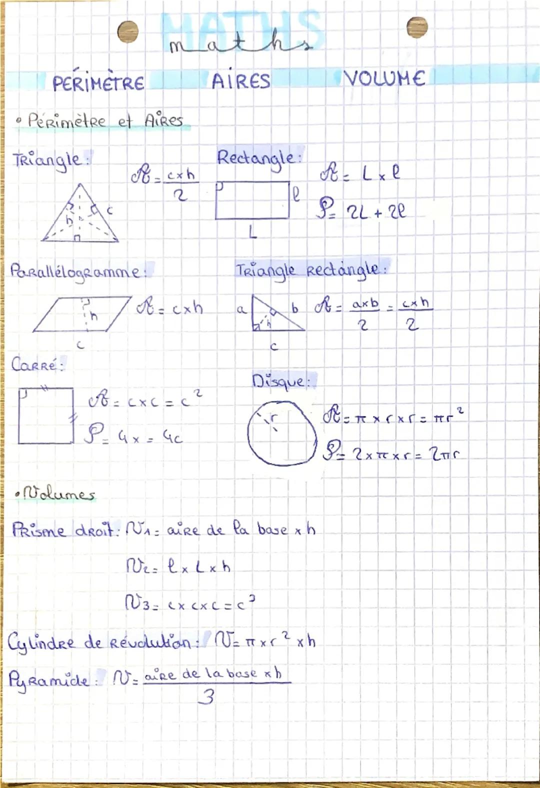 # Maths

PERIMETRE

AIRES

VOLUME

*   Perimètre et Aires

Triangle:

$B=\frac{c x h}{2}$

Rectangle: $A=L x l$

e

L

$P=2L+2l$

Parallélog