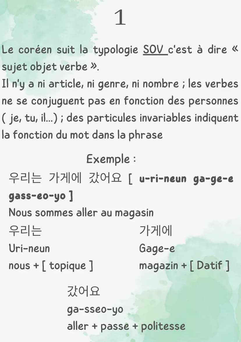 LE CORÉEN
Point grammaire I 1
Le coréen suit la typologie SOV c'est à dire «
sujet objet verbe ».
Il n'y a ni article, ni genre, ni nombre ;