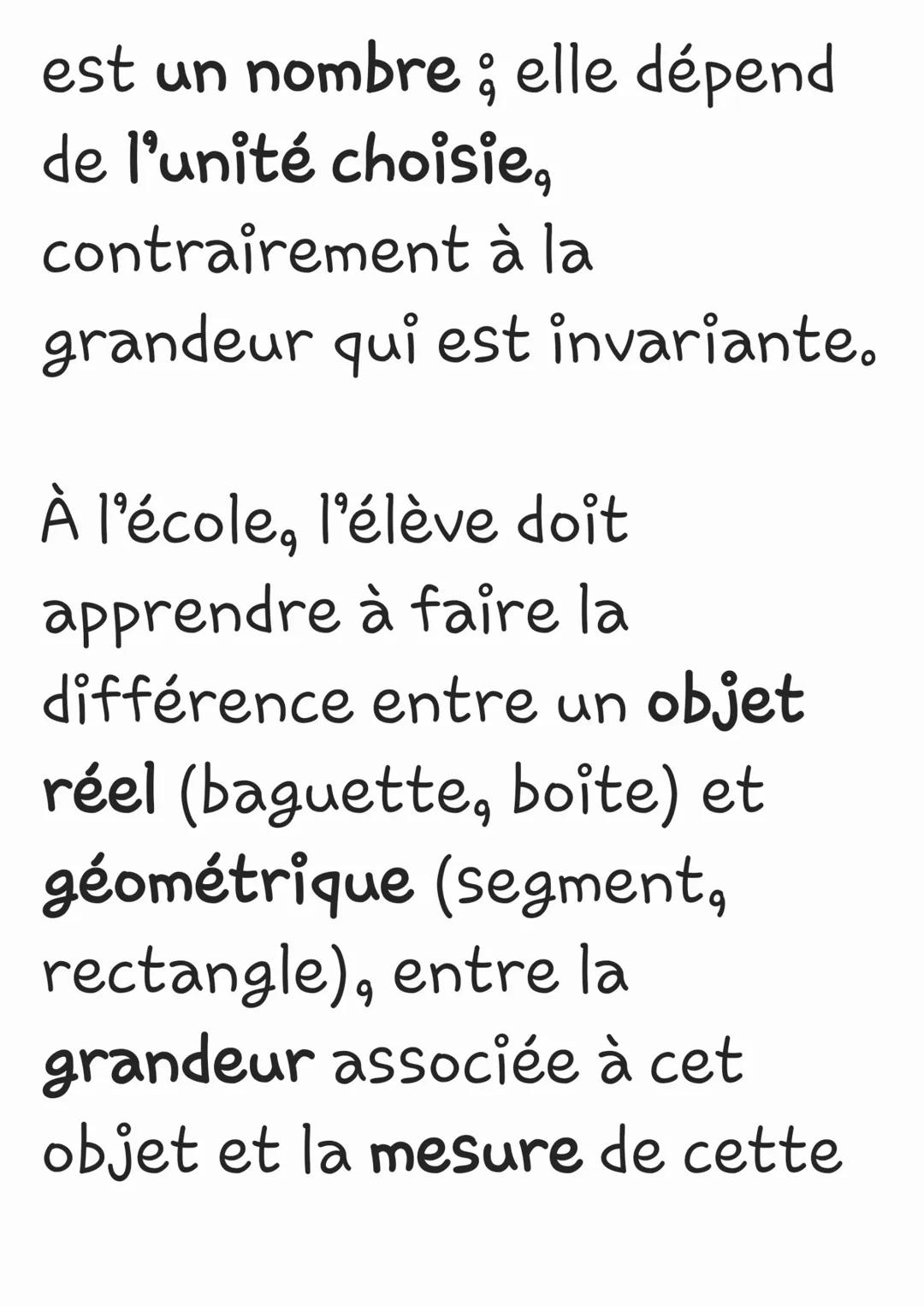 Une grandeur est un
caractère d'un objet
susceptible de varier d'un
objet à l'autre. À l'école, on
étudie les longueurs, les
aires, les mass