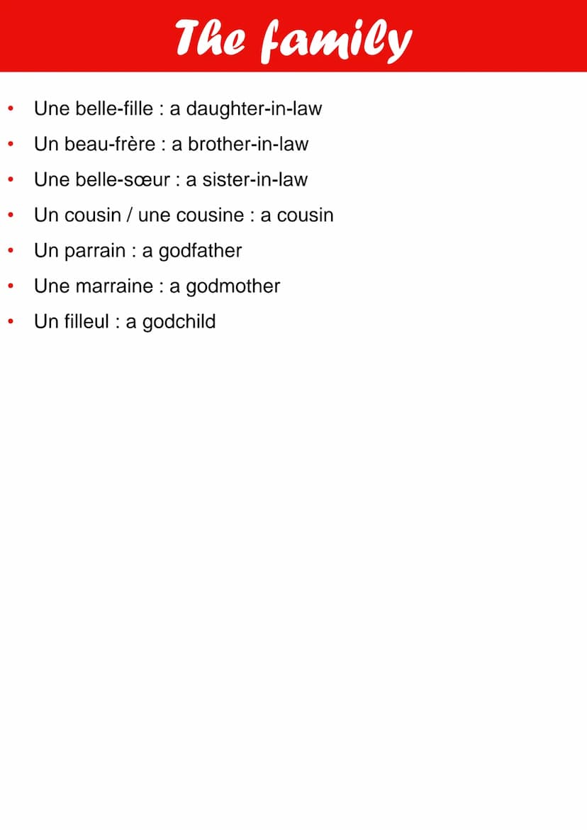 ●
●
●
●
●
●
●
●
●
●
●
●
●
●
●
The family
Un père: a father
Un papa: a dad
Une mère: a mother
Une maman : a mom
Les parents : the parents
Un 
