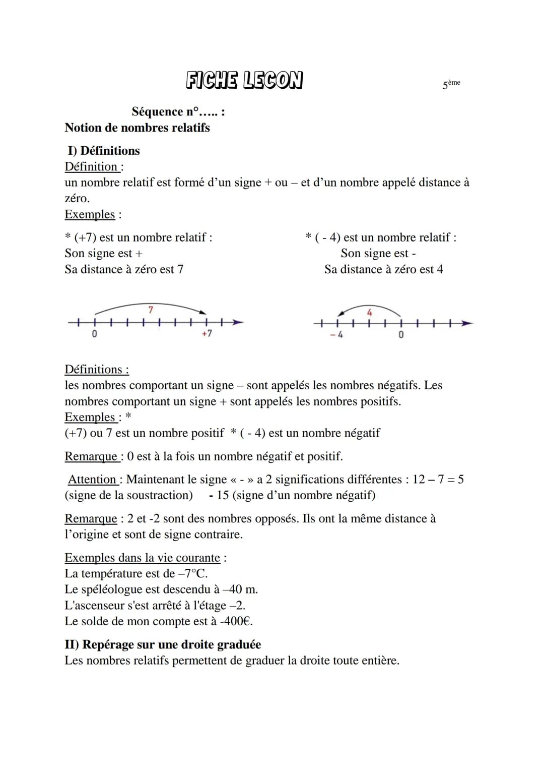 0
FICHE LECON
Séquence n°.....:
Notion de nombres relatifs
I) Définitions
Définition:
un nombre relatif est formé d'un signe + ou - et d'un 