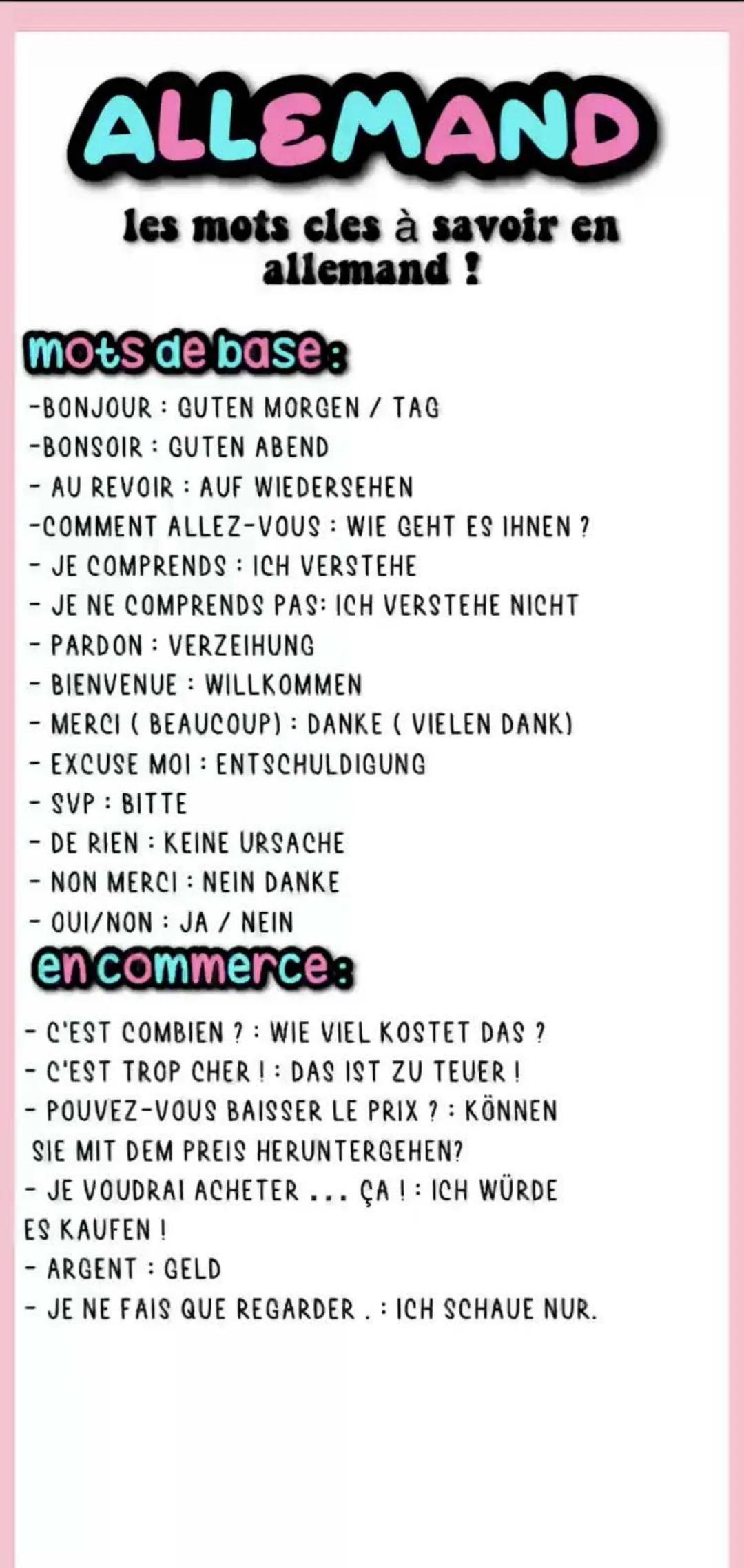 ALLEMAND
les mots cles à savoir en
allemand !
mots de bases
-BONJOUR GUTEN MORGEN/ TAG
-BONSOIR GUTEN ABEND
- AU REVOIR AUF WIEDERSEHEN
-COM