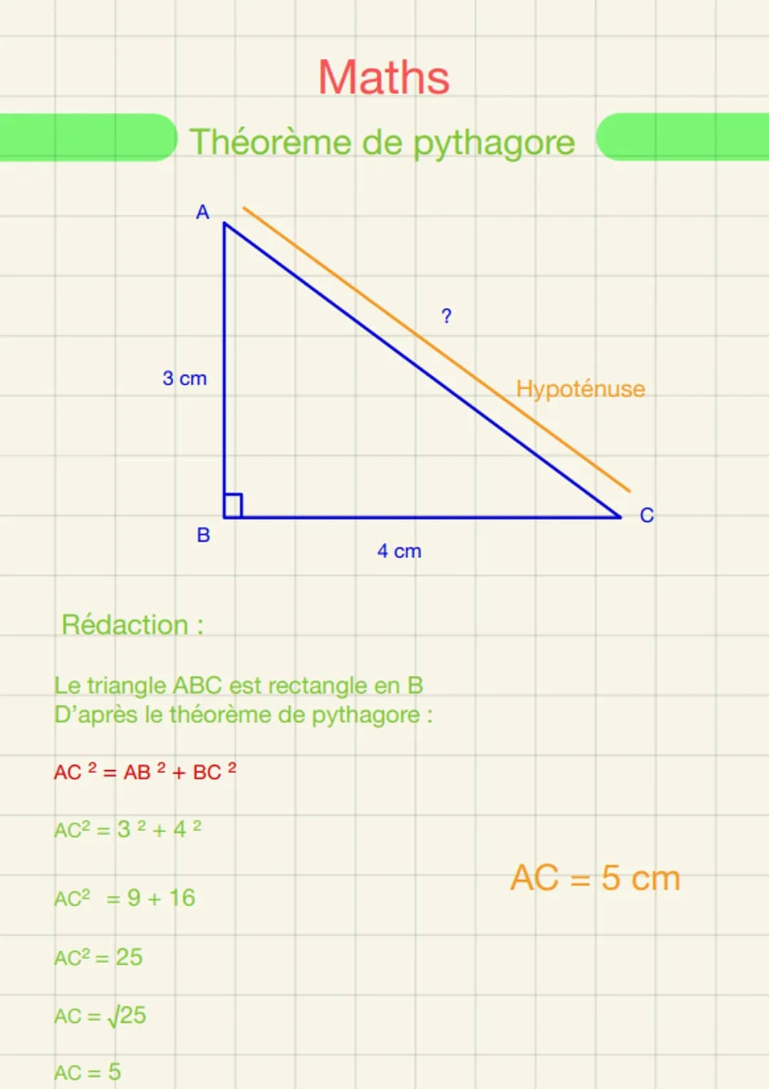 Maths
Théorème de pythagore
A
3 cm
AC²= 25
AC² = 9+16
AC = √√25
AC = 5
B
Rédaction :
Le triangle ABC est rectangle en B
D'après le théorème 