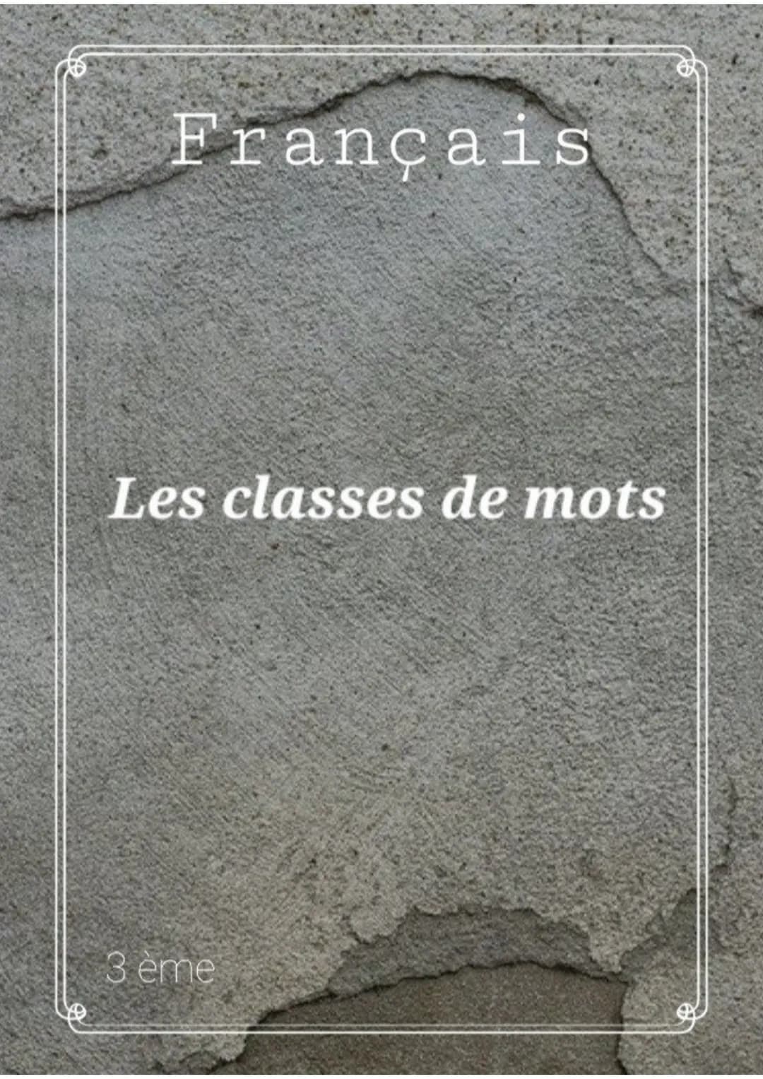 Français
Les classes de mots
3 ème Les classes de mots
Classes de mots = identité et
nature du mot.
Classes de mots variables:
Les verbes; L