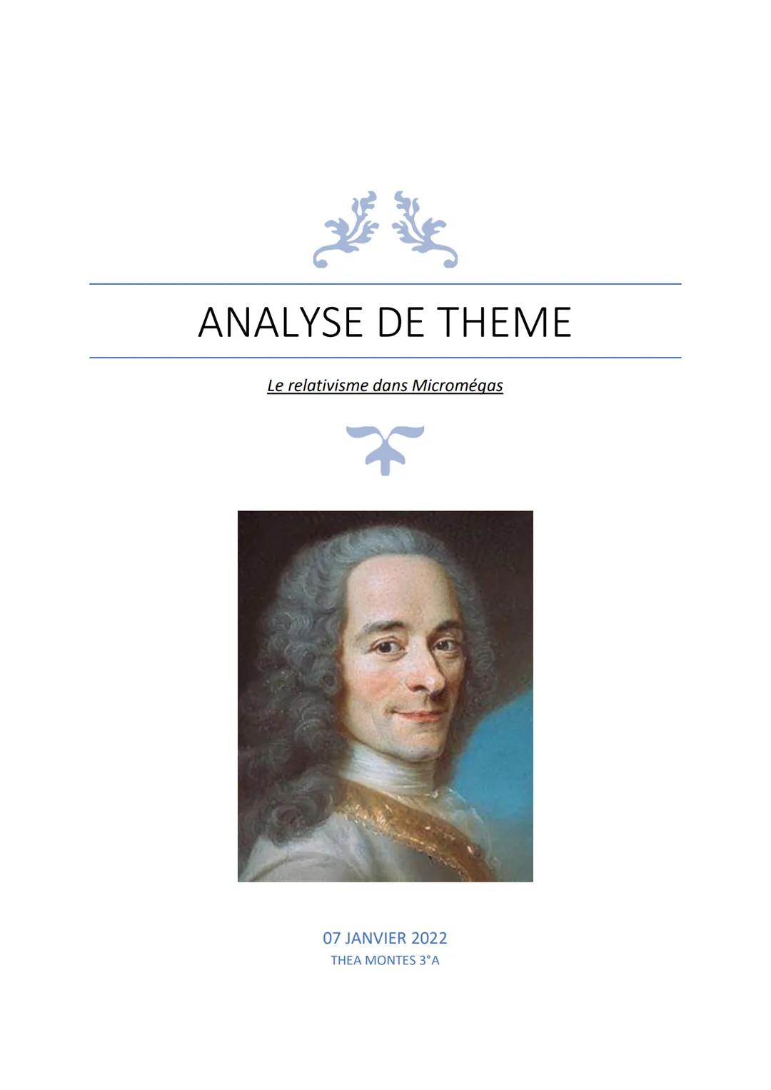 ANALYSE DE THEME
Le relativisme dans Micromégas
07 JANVIER 2022
THEA MONTES 3°A Biographie de Voltaire :
Voltaire (son vrai nom étant Franço