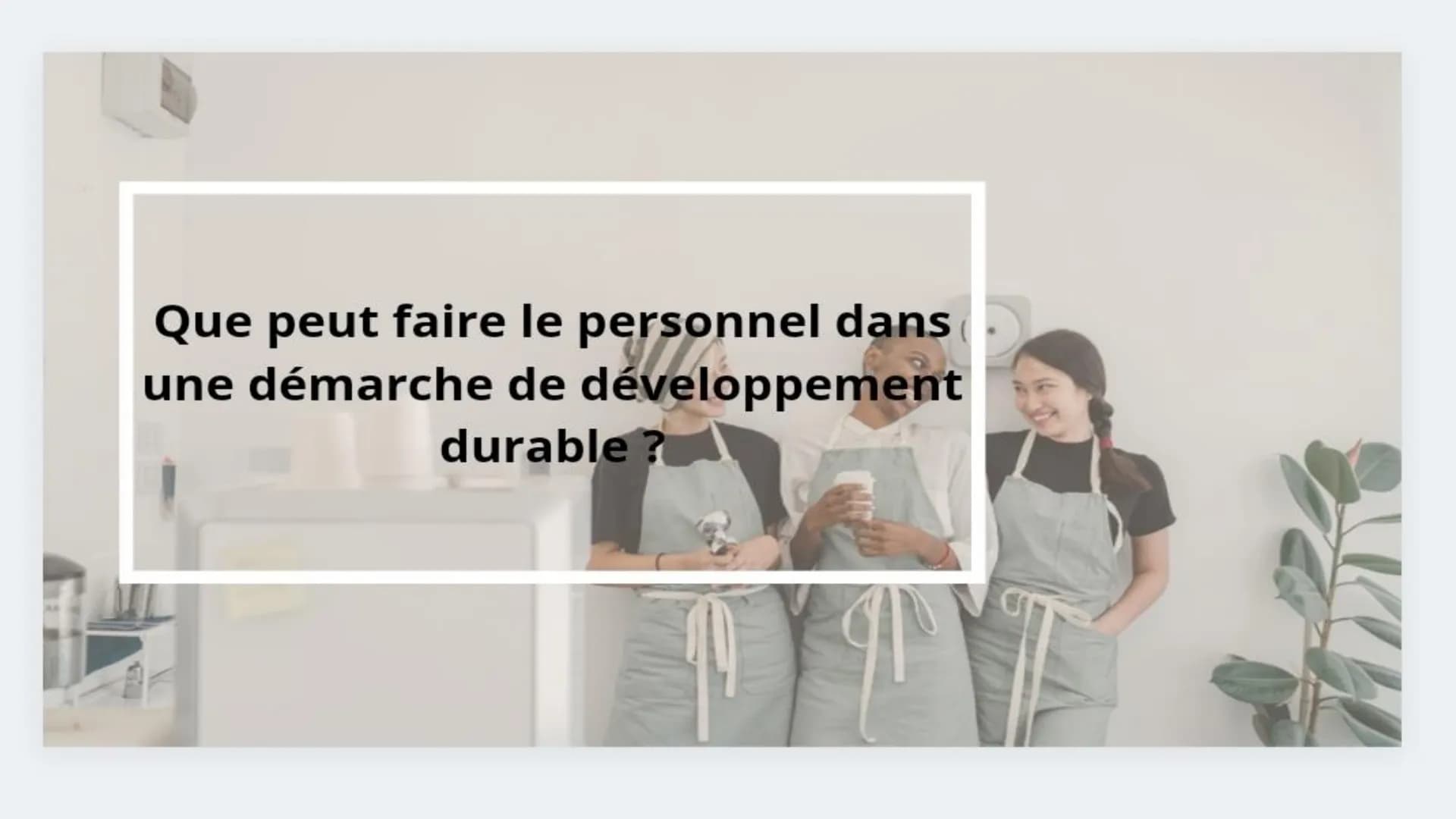 Cuisine
Le
Développement
Durable Qu'est ce que le
développement
durable ?
Croissance qui répond aux
besoins du présent en
intégrant des cont