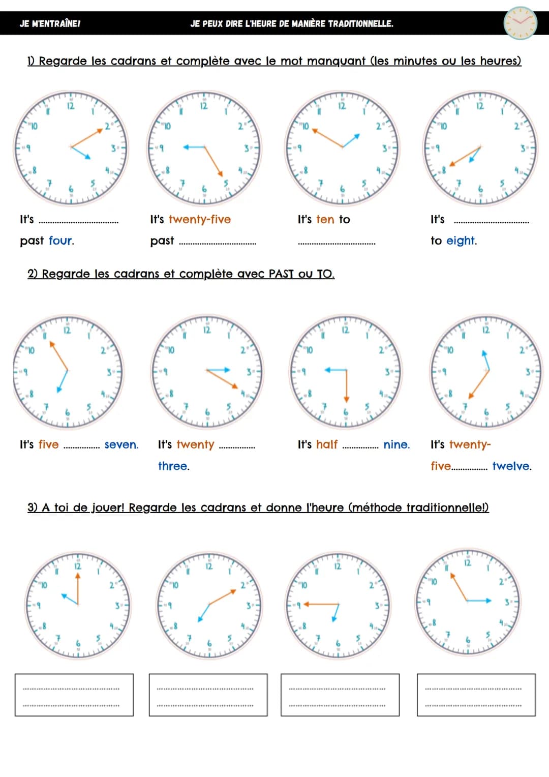 JE M'ENTRAÎNE!
1) Regarde les cadrans et complète avec le mot manquant (les minutes ou les heures)
"
12
It's five
12
JE PEUX DIRE L'HEURE DE
