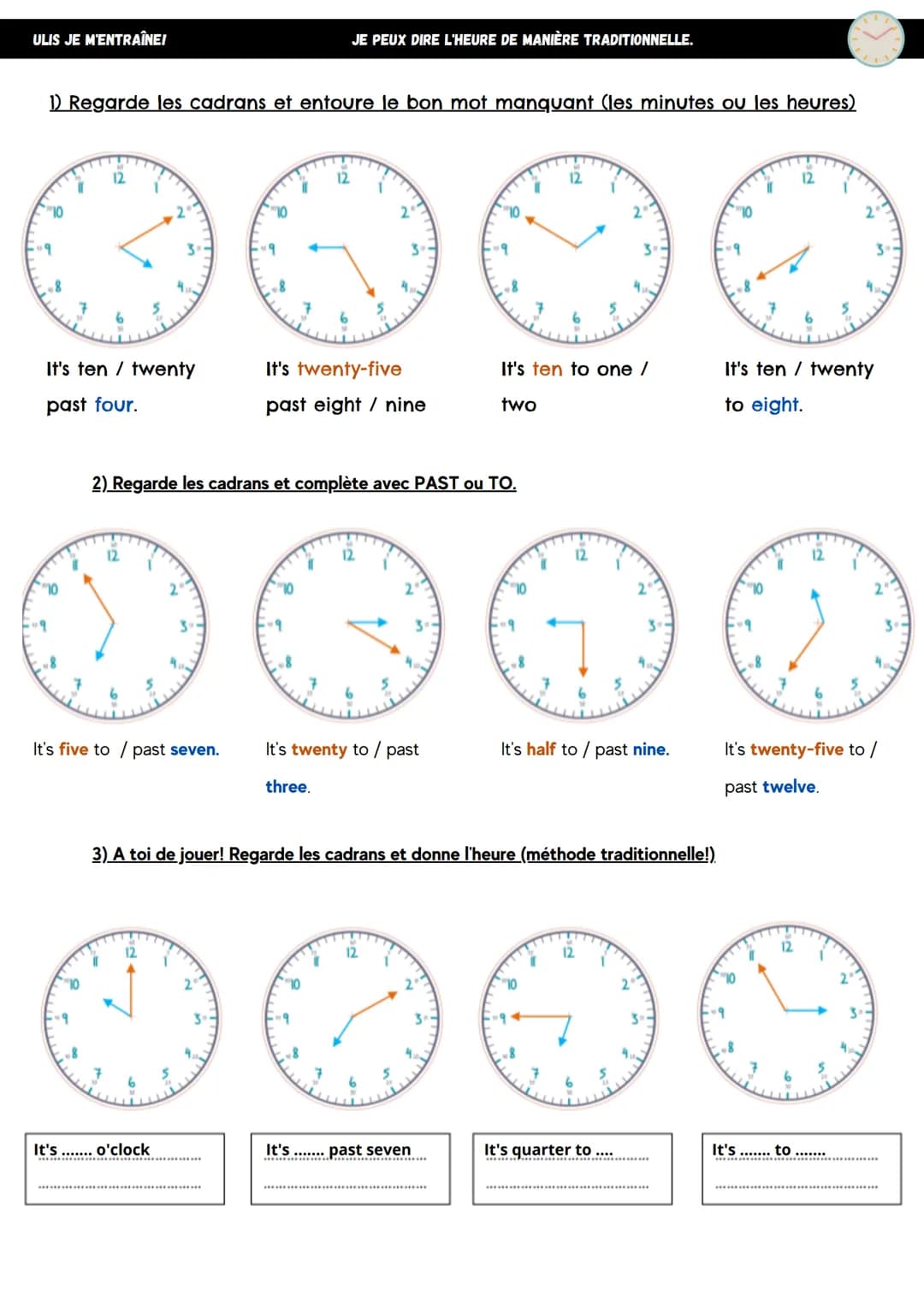JE M'ENTRAÎNE!
1) Regarde les cadrans et complète avec le mot manquant (les minutes ou les heures)
"
12
It's five
12
JE PEUX DIRE L'HEURE DE