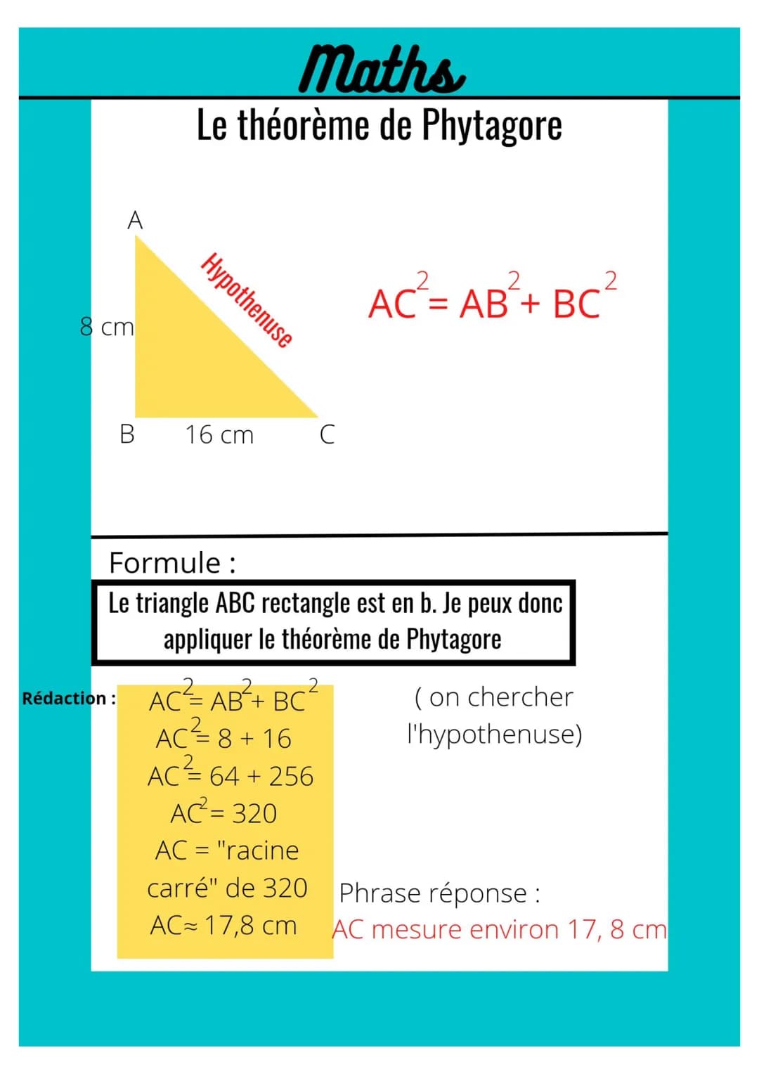 A
8 cm
Rédaction :
B
Maths
Le théorème de Phytagore
Hypothenuse
16 cm
с
2
AC = AB + BC
Formule :
Le triangle ABC rectangle est en b. Je peux